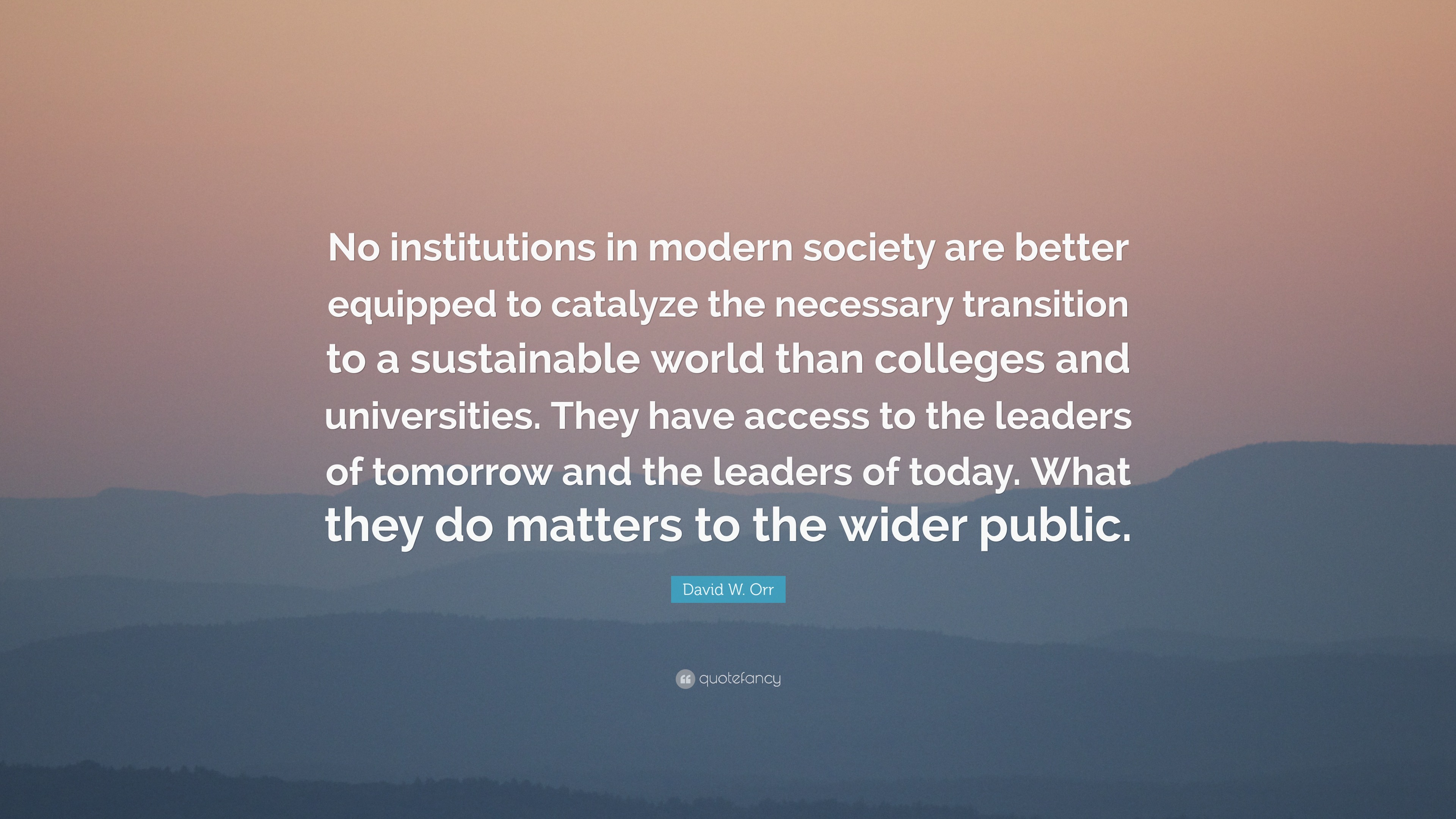 David W. Orr Quote: “No institutions in modern society are better ...