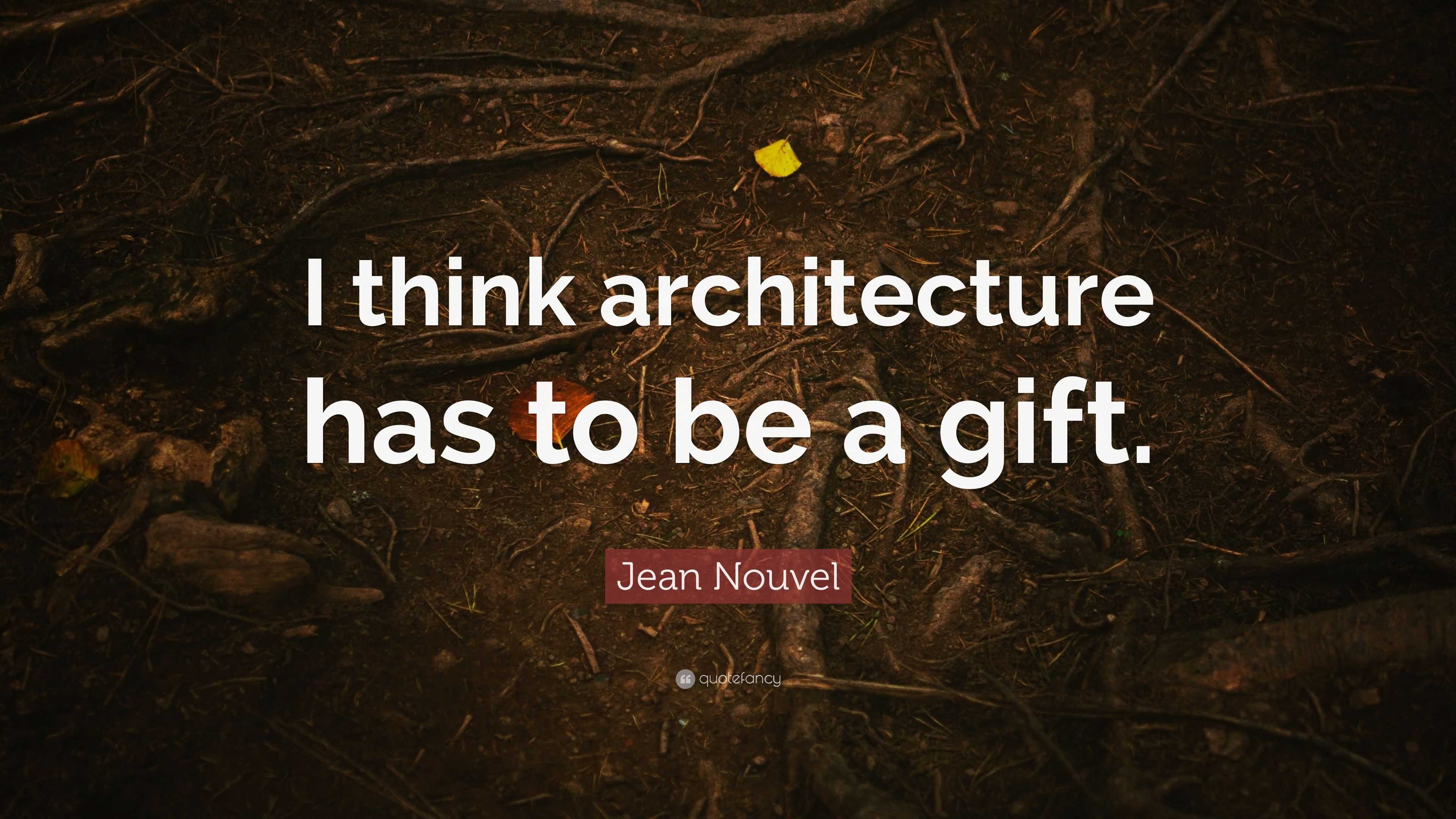 Jean Nouvel Quote: “I think architecture has to be a gift.”