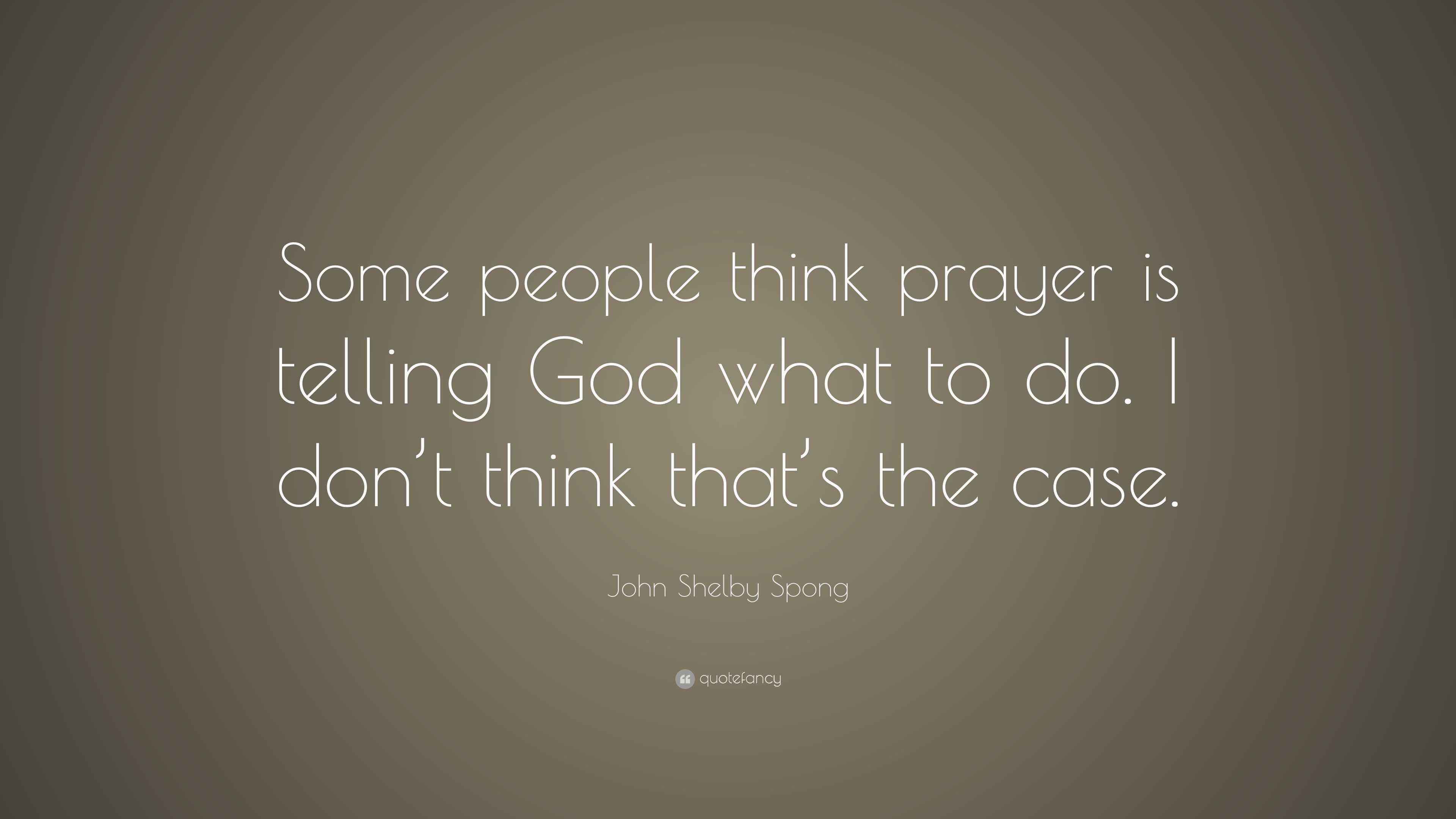 John Shelby Spong Quote: “Some people think prayer is telling God what ...