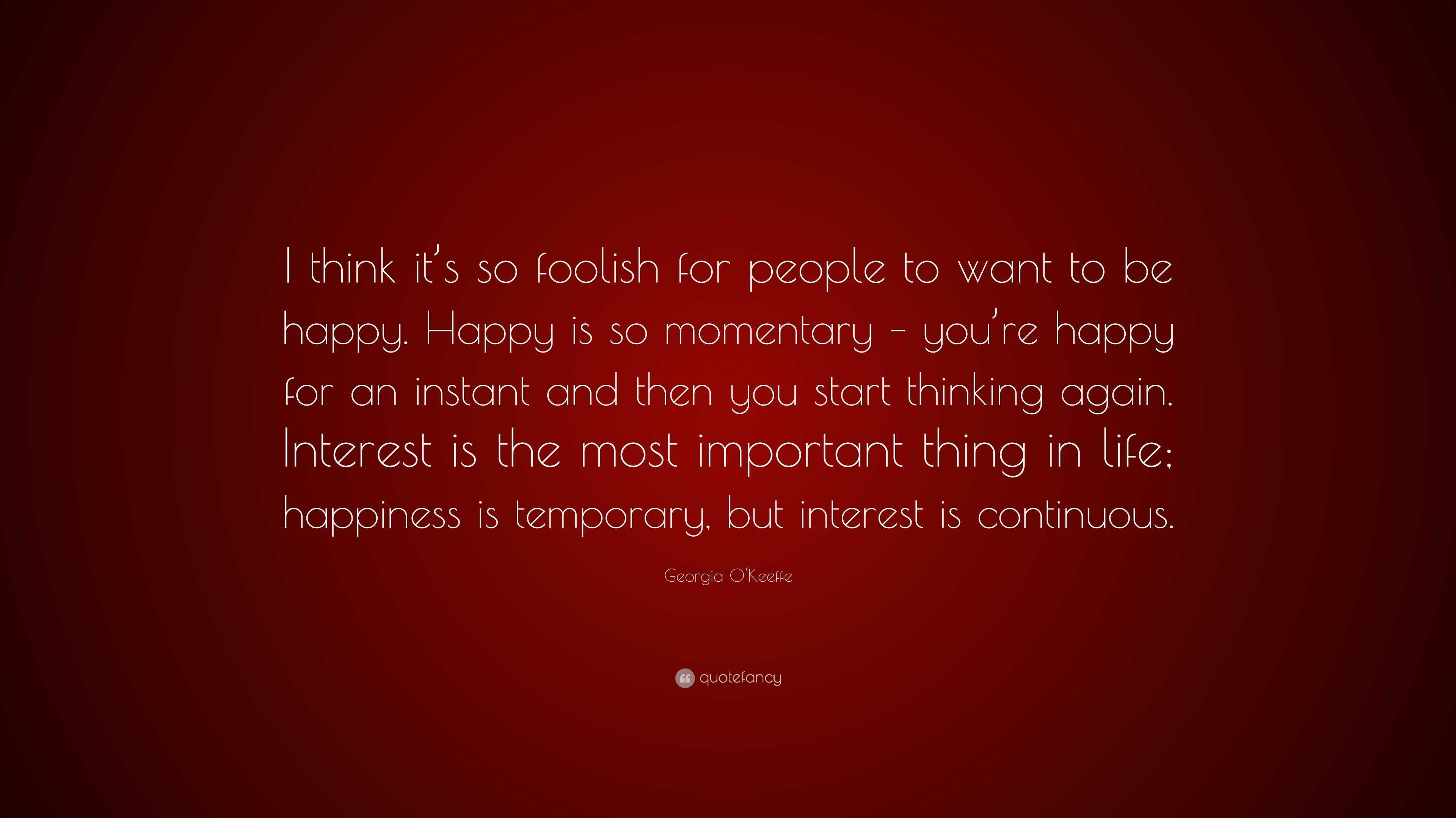 O'Keeffe Quote “I think it’s so foolish for people to want to