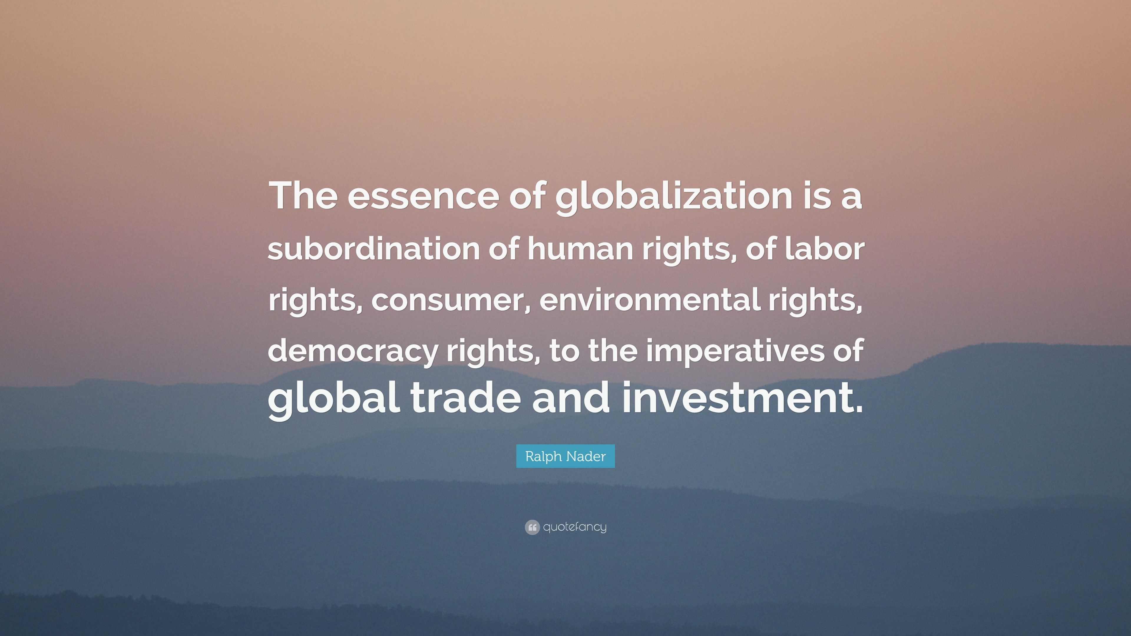 Ralph Nader Quote: “The essence of globalization is a subordination of