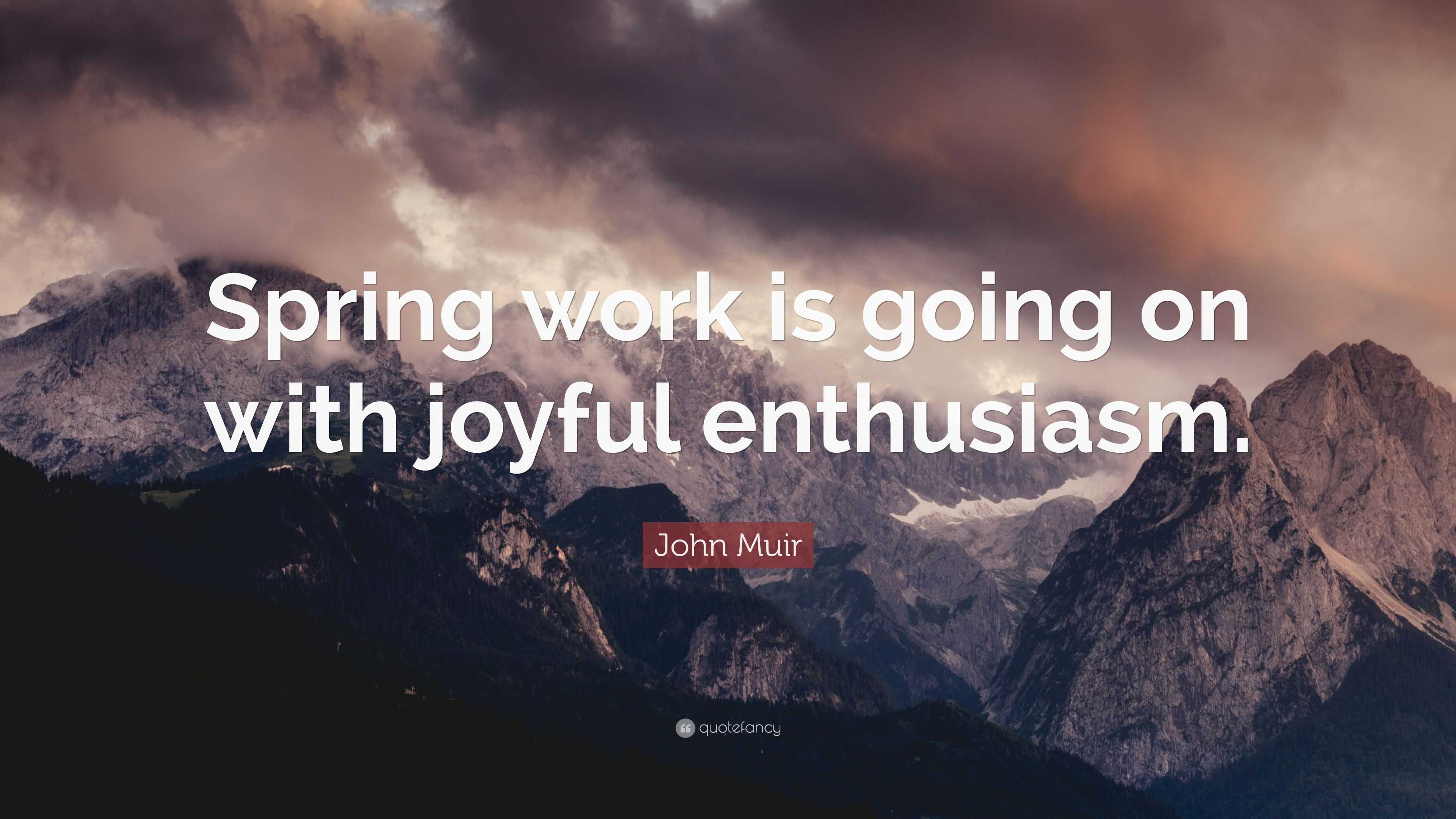 John Muir Quote: “Spring work is going on with joyful enthusiasm.”