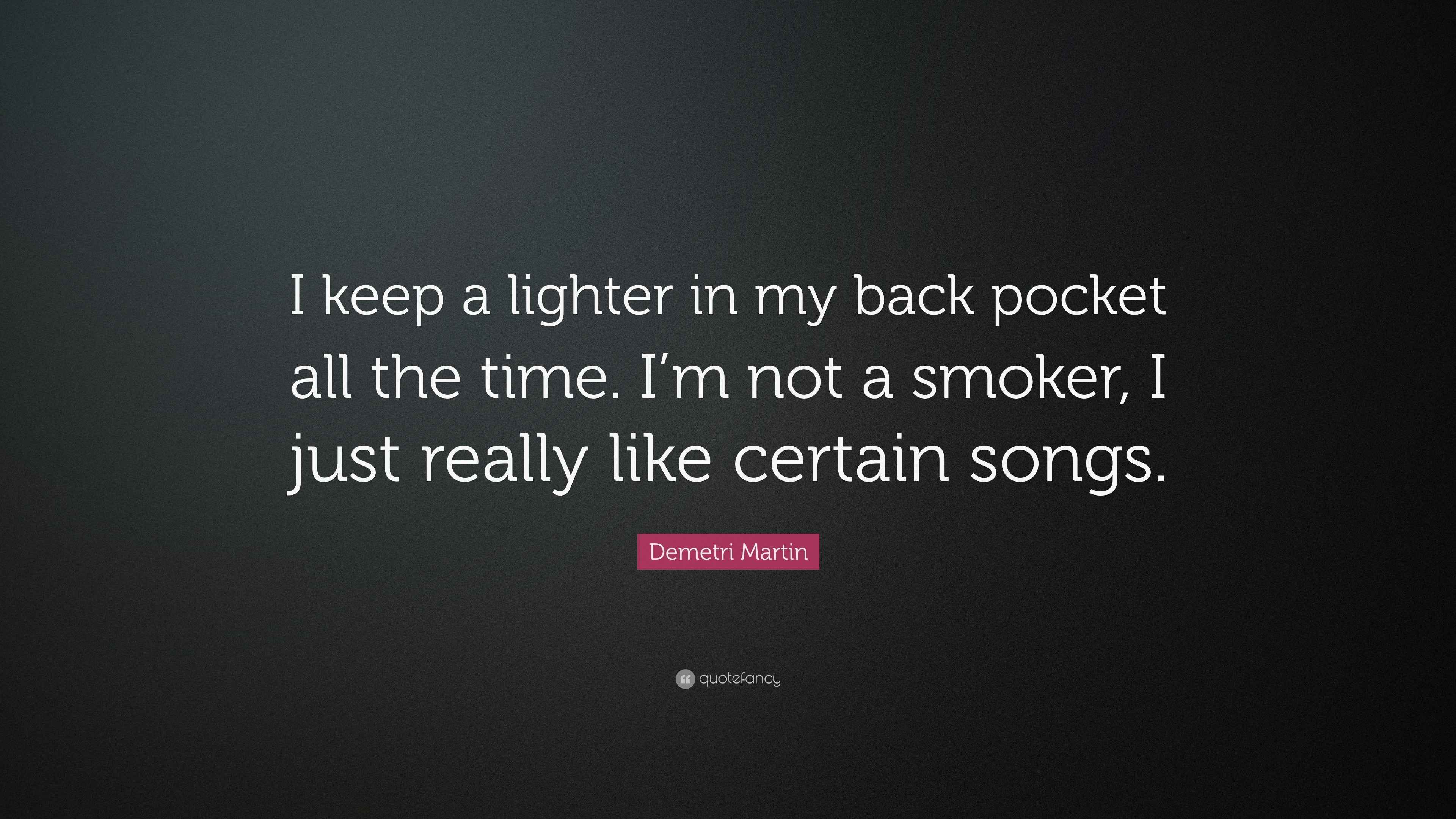 Demetri Martin Quote: “I keep a lighter in my back pocket all the time. I'm