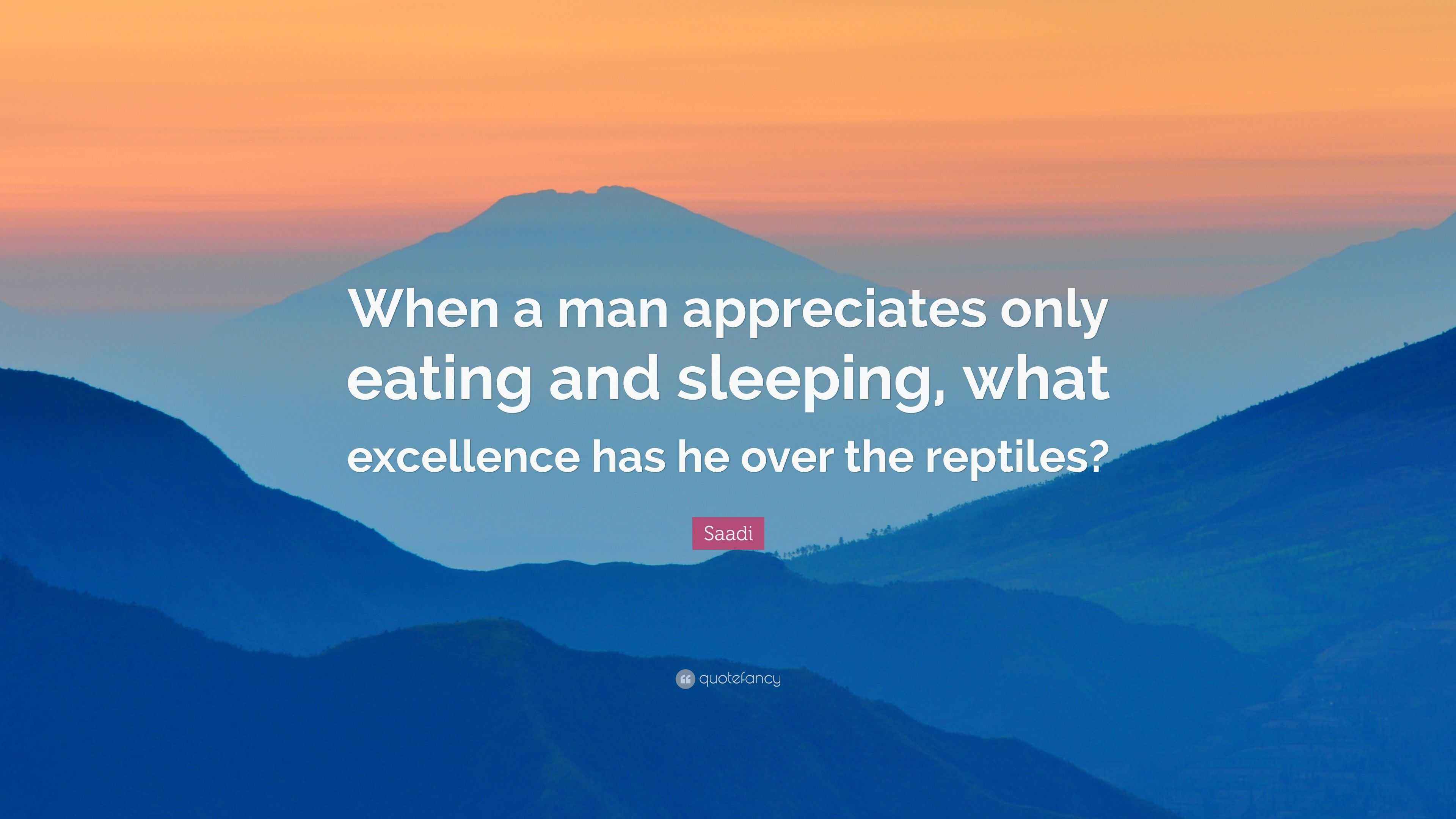Saadi Quote “When a man appreciates only eating and sleeping, what