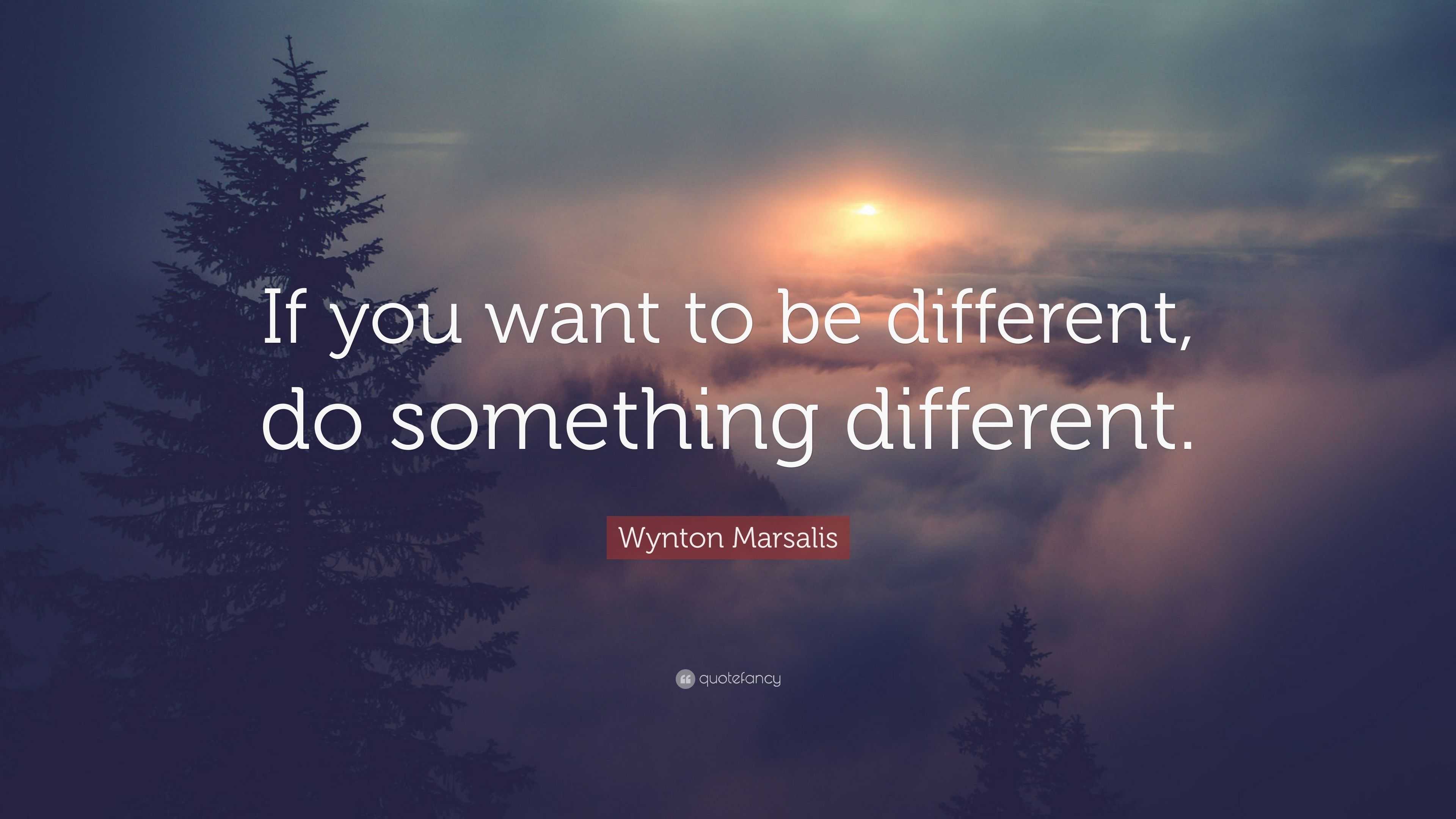 Wynton Marsalis Quote: “If you want to be different, do something ...