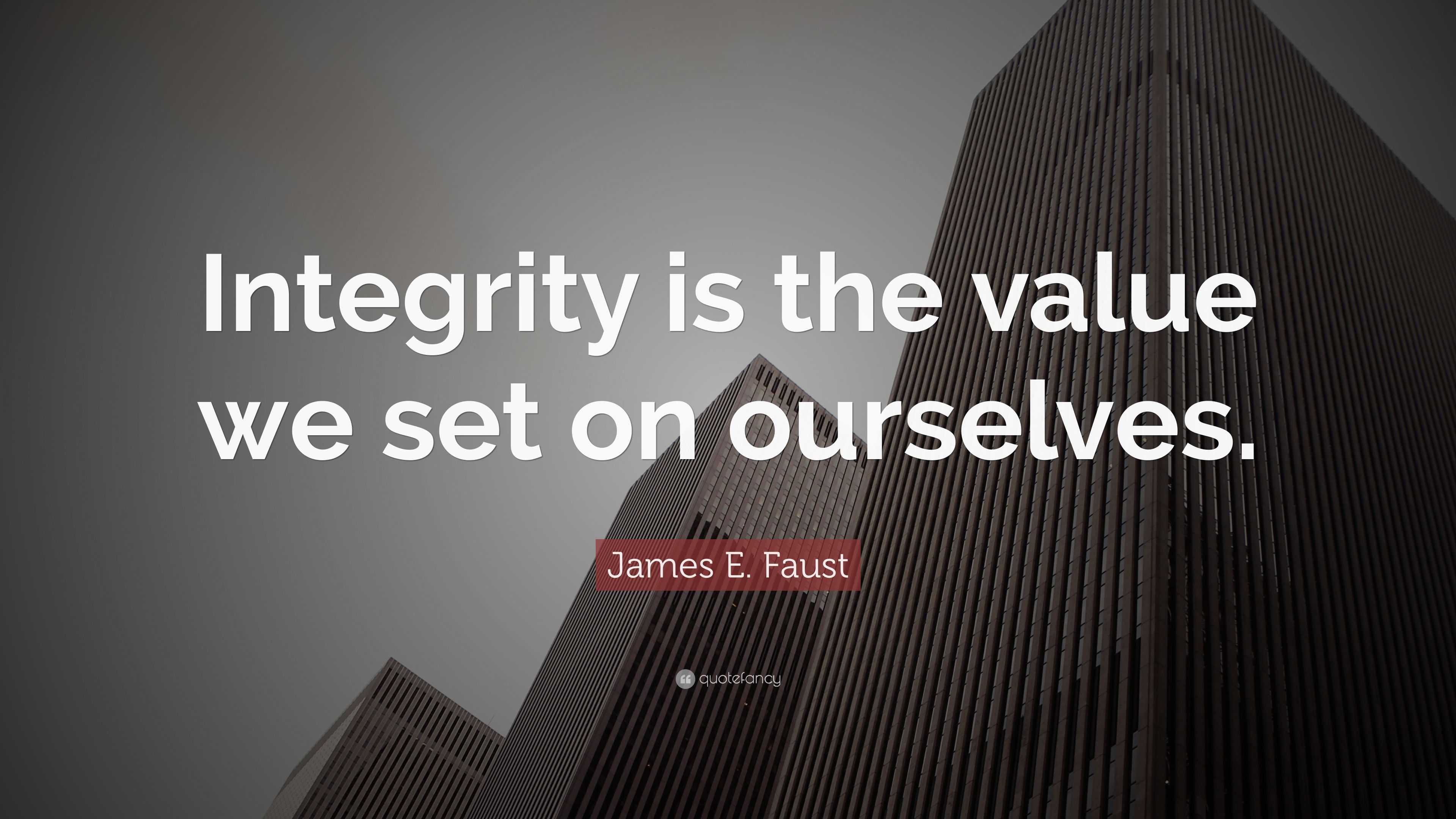 James E. Faust Quote: “Integrity is the value we set on ourselves.”