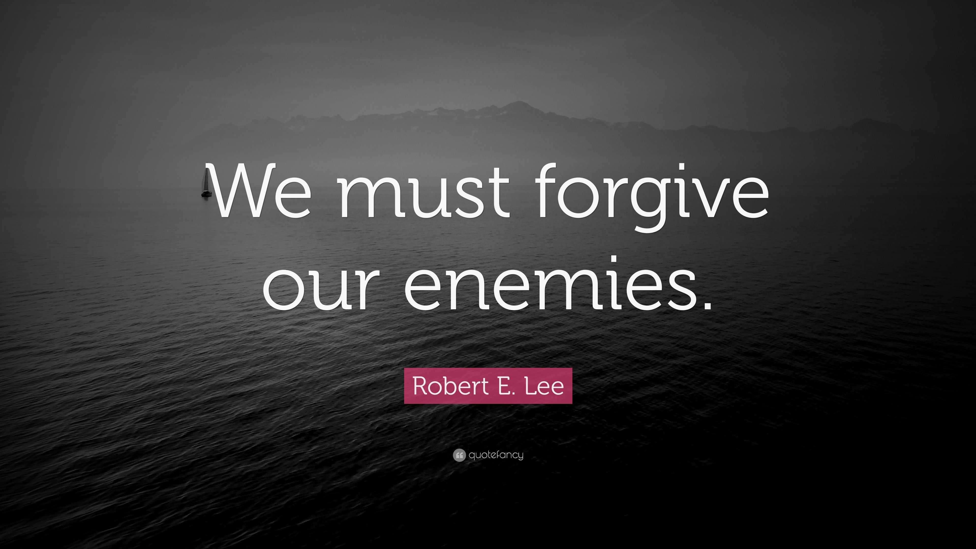 Robert E. Lee Quote: “We must forgive our enemies.”