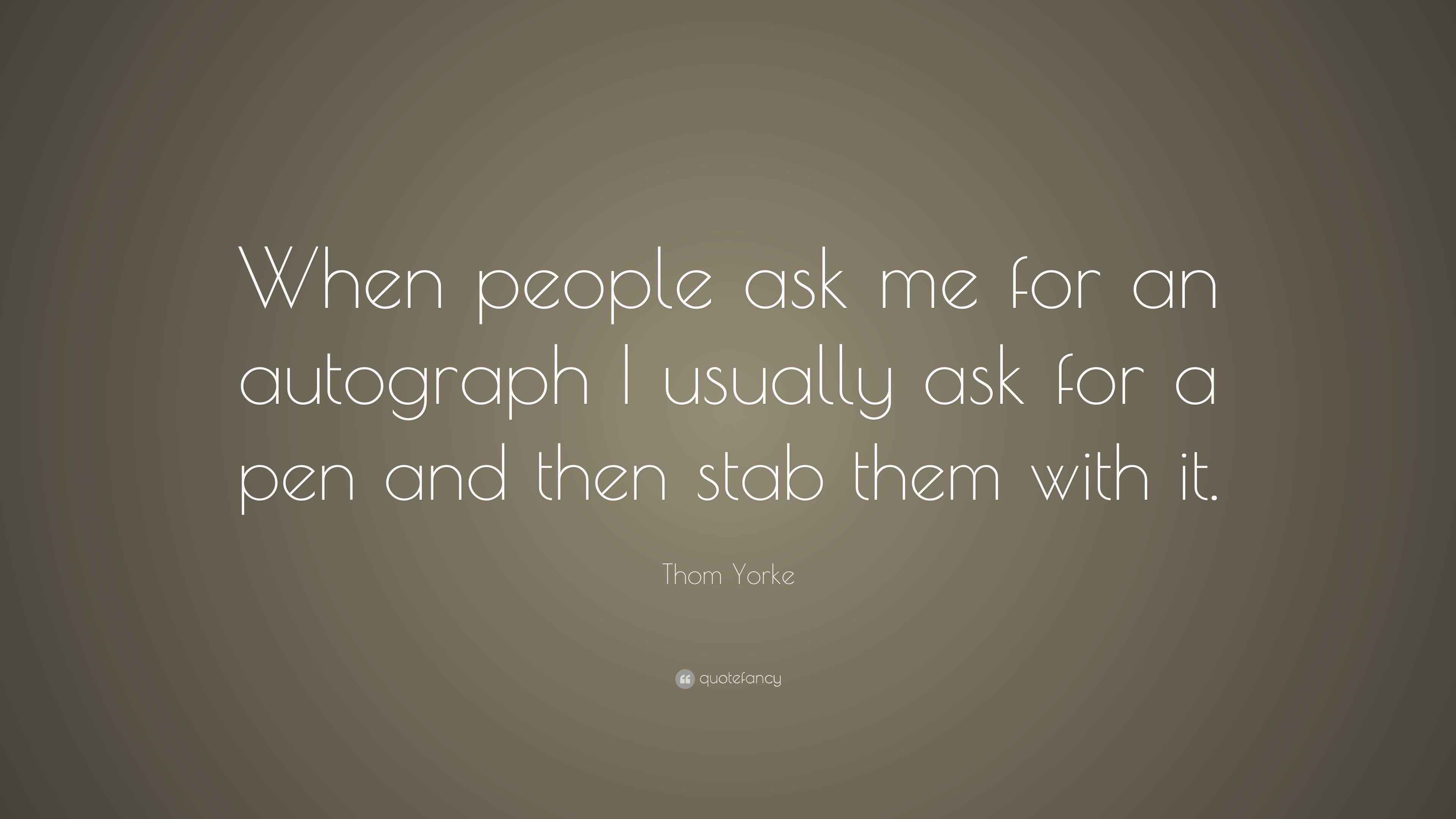 Thom Yorke Quote “When people ask me for an autograph I usually ask