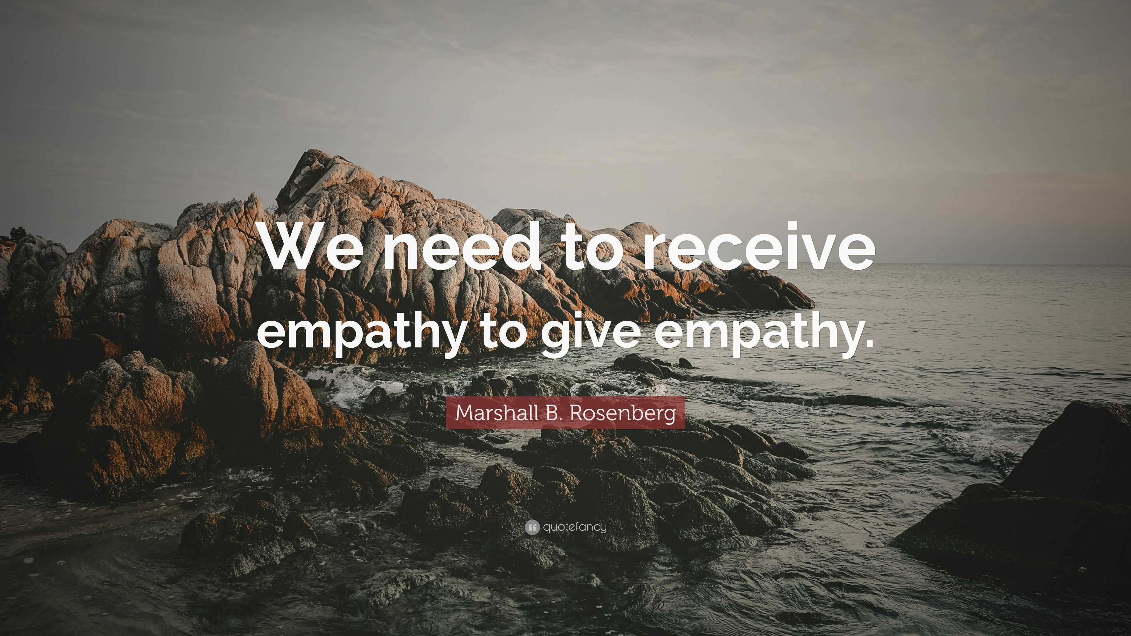 Marshall B. Rosenberg Quote: “We Need To Receive Empathy To Give Empathy.”