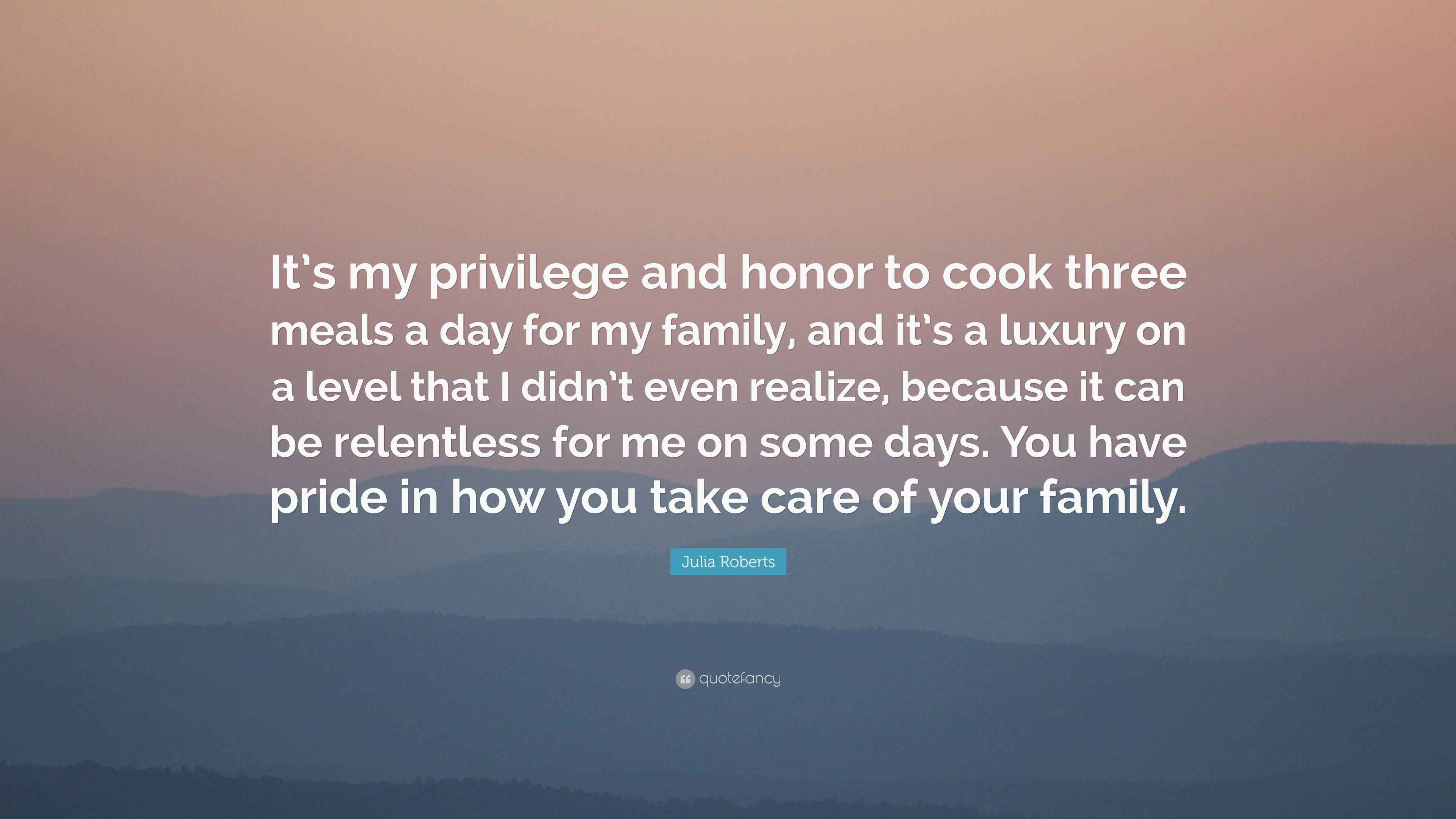 Julia Roberts Quote “It’s my privilege and honor to cook three meals a