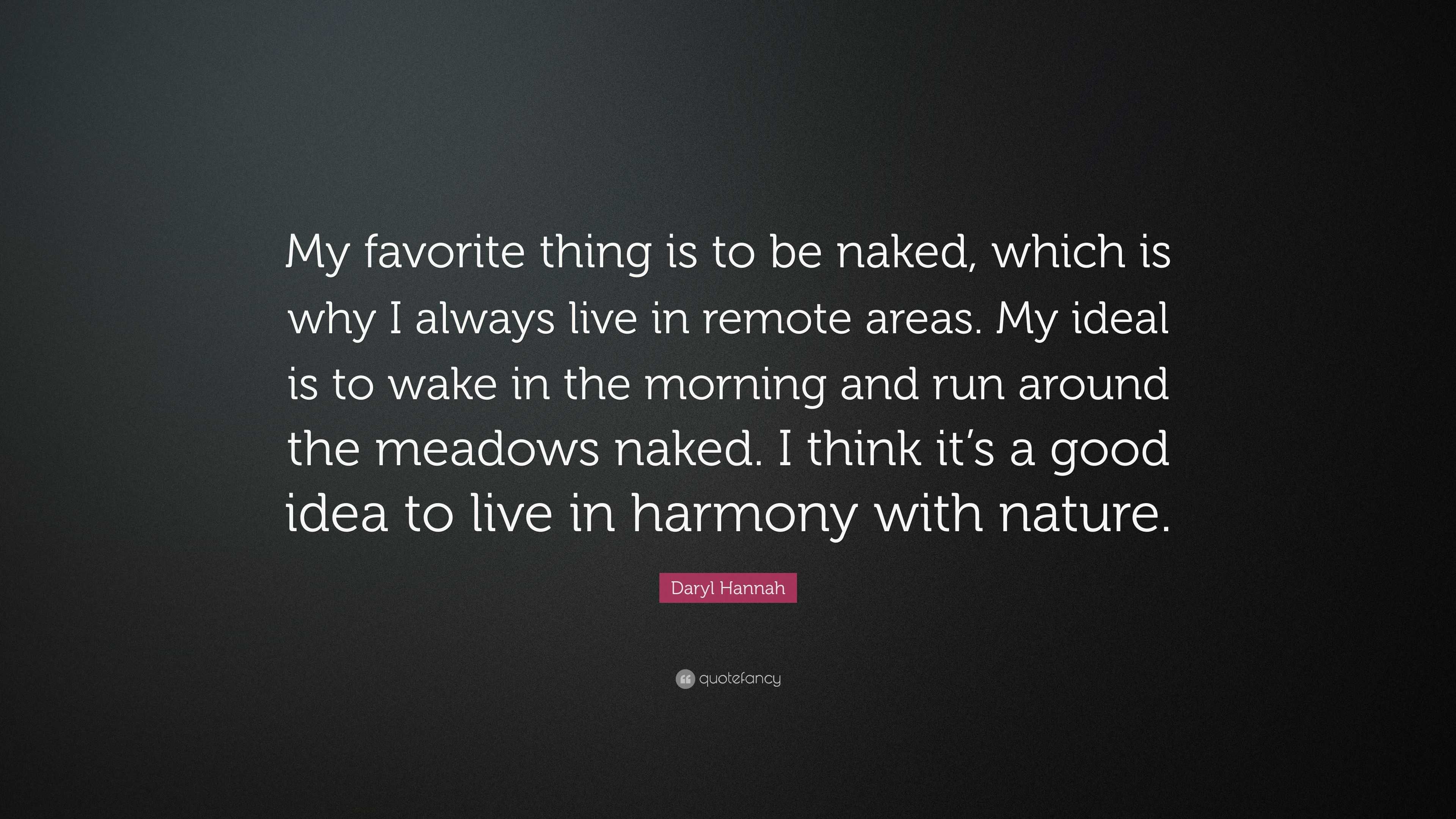 Daryl Hannah Quote: “My favorite thing is to be naked, which is why I  always live in remote areas. My ideal is to wake in the morning and run...”