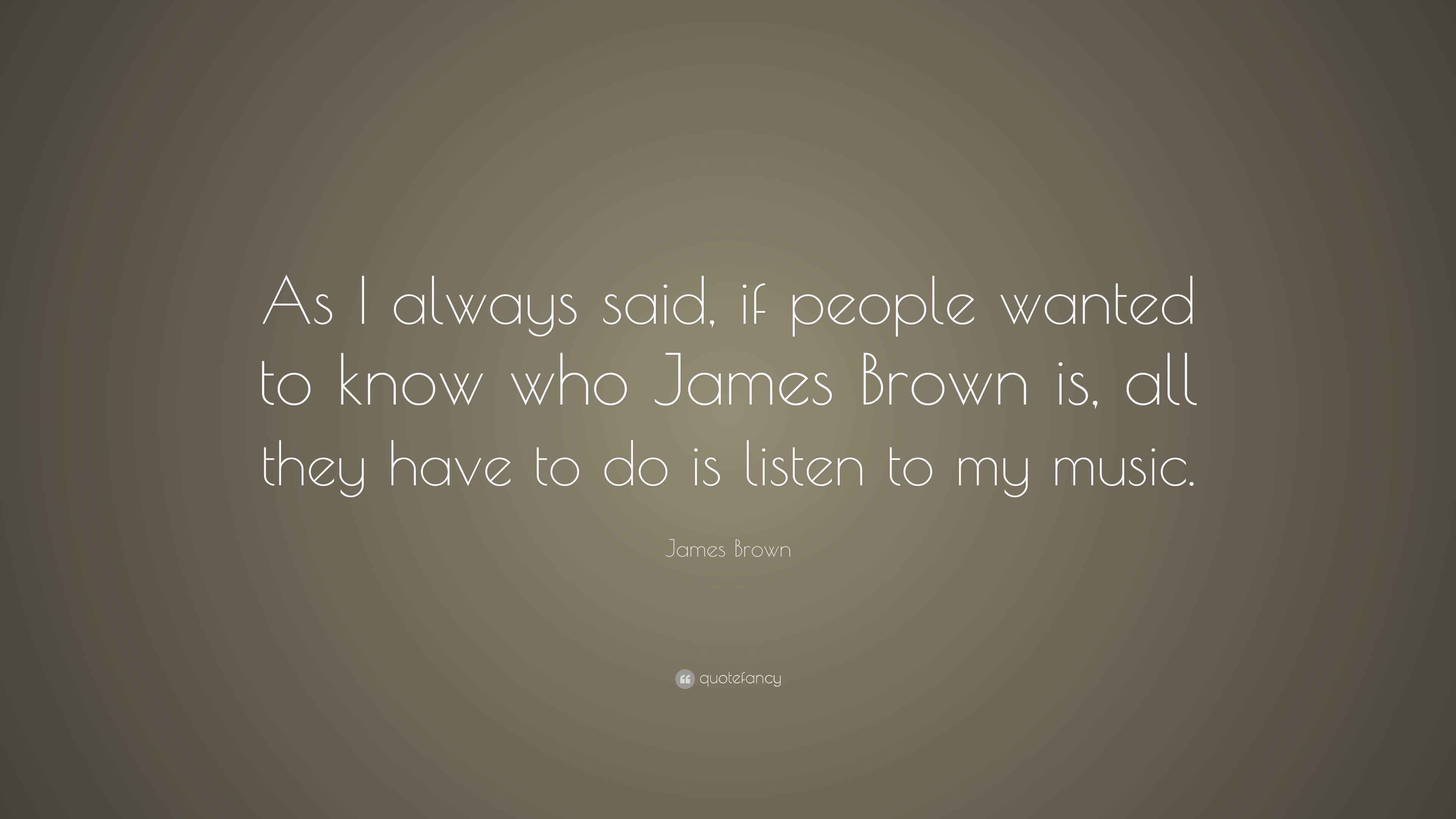 James Brown Quote “As I always said, if people wanted to know who