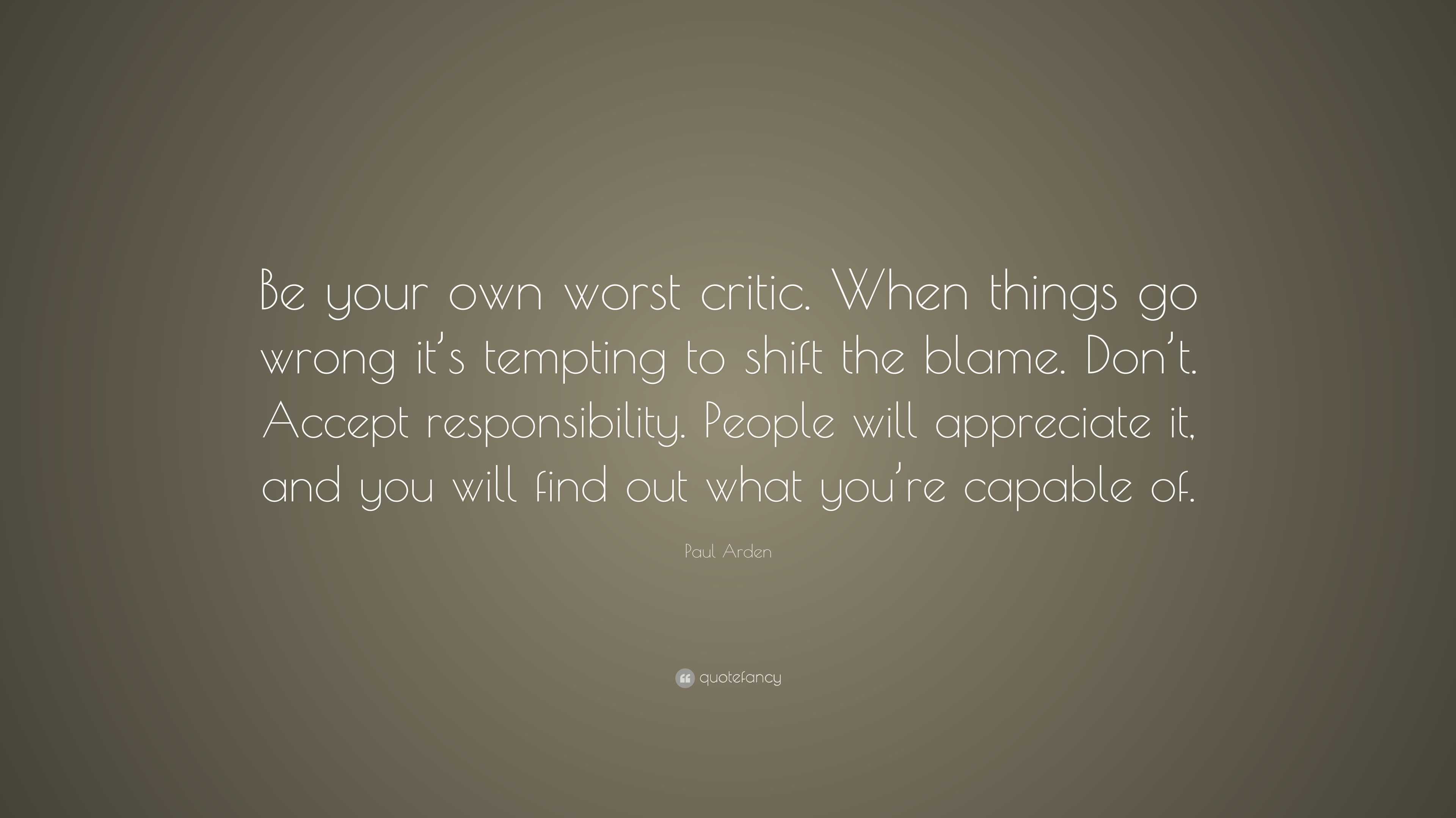 Paul Arden Quote Be Your Own Worst Critic When Things Go Wrong It S Tempting To Shift The Blame Don T Accept Responsibility People Wi