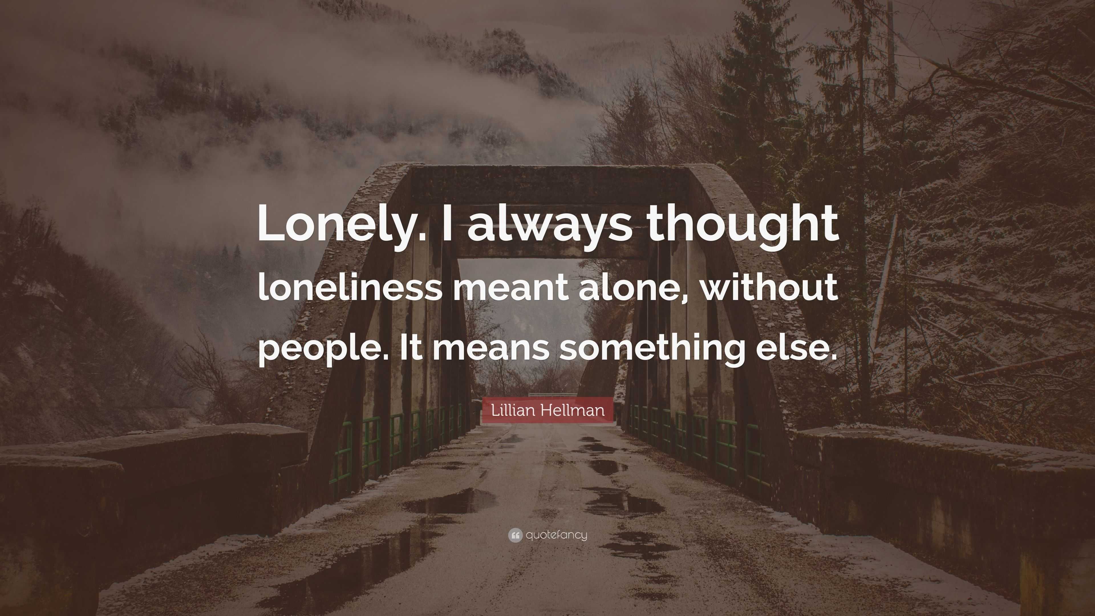 Lillian Hellman Quote: “Lonely. I always thought loneliness meant alone ...