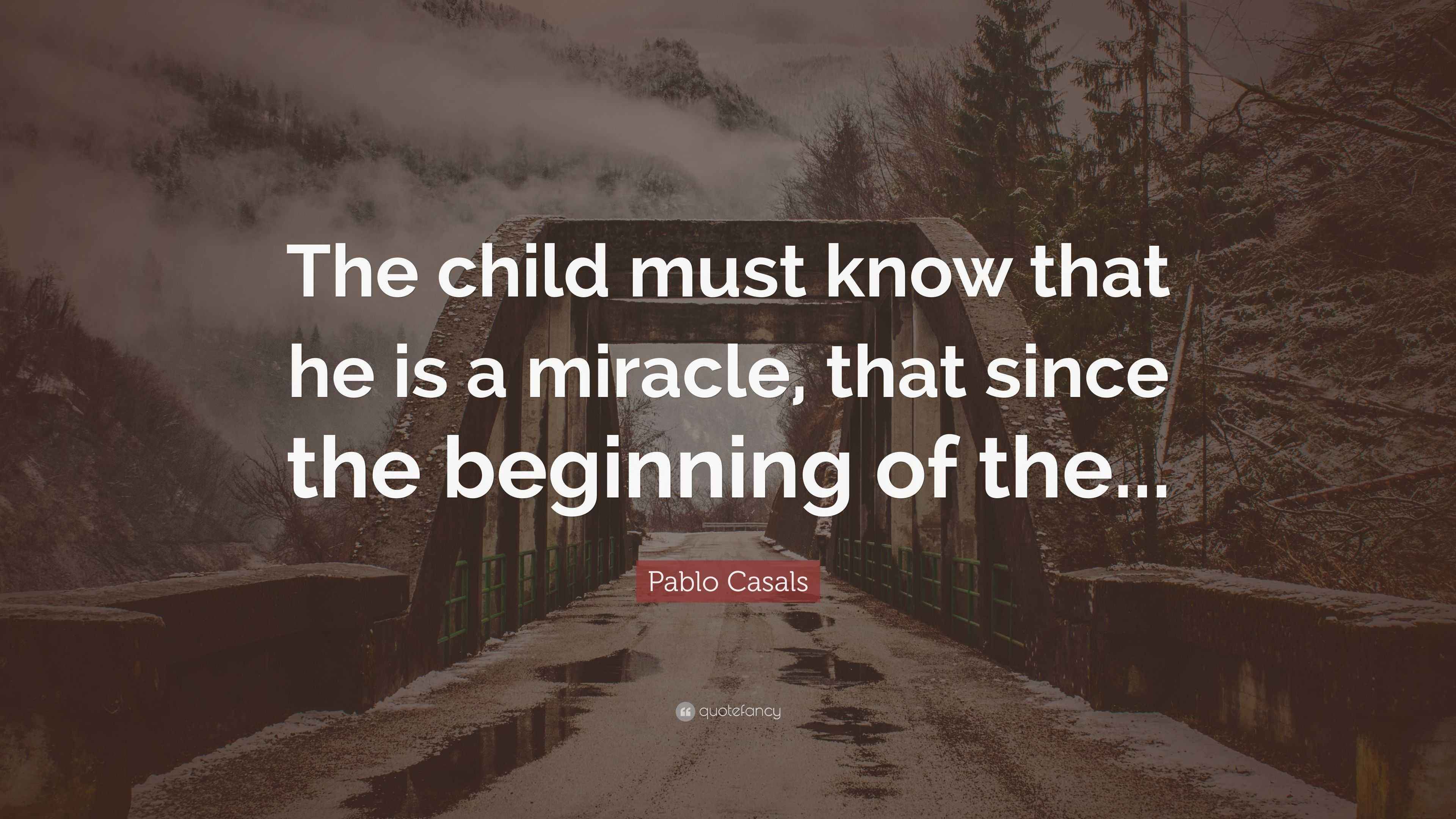 Pablo Casals Quote “The child must know that he is
