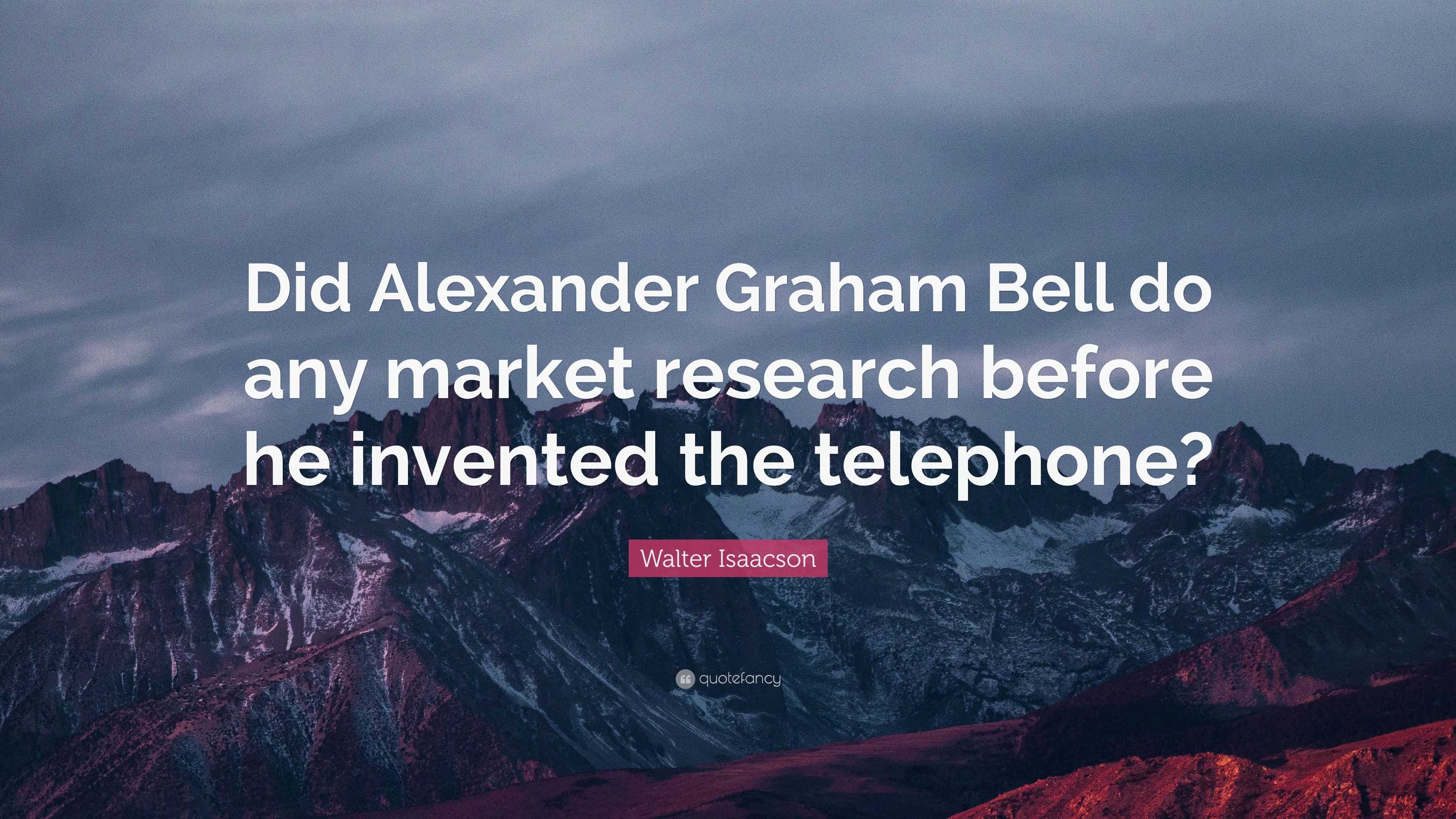 Walter Isaacson Quote: “Did Alexander Graham Bell do any market ...