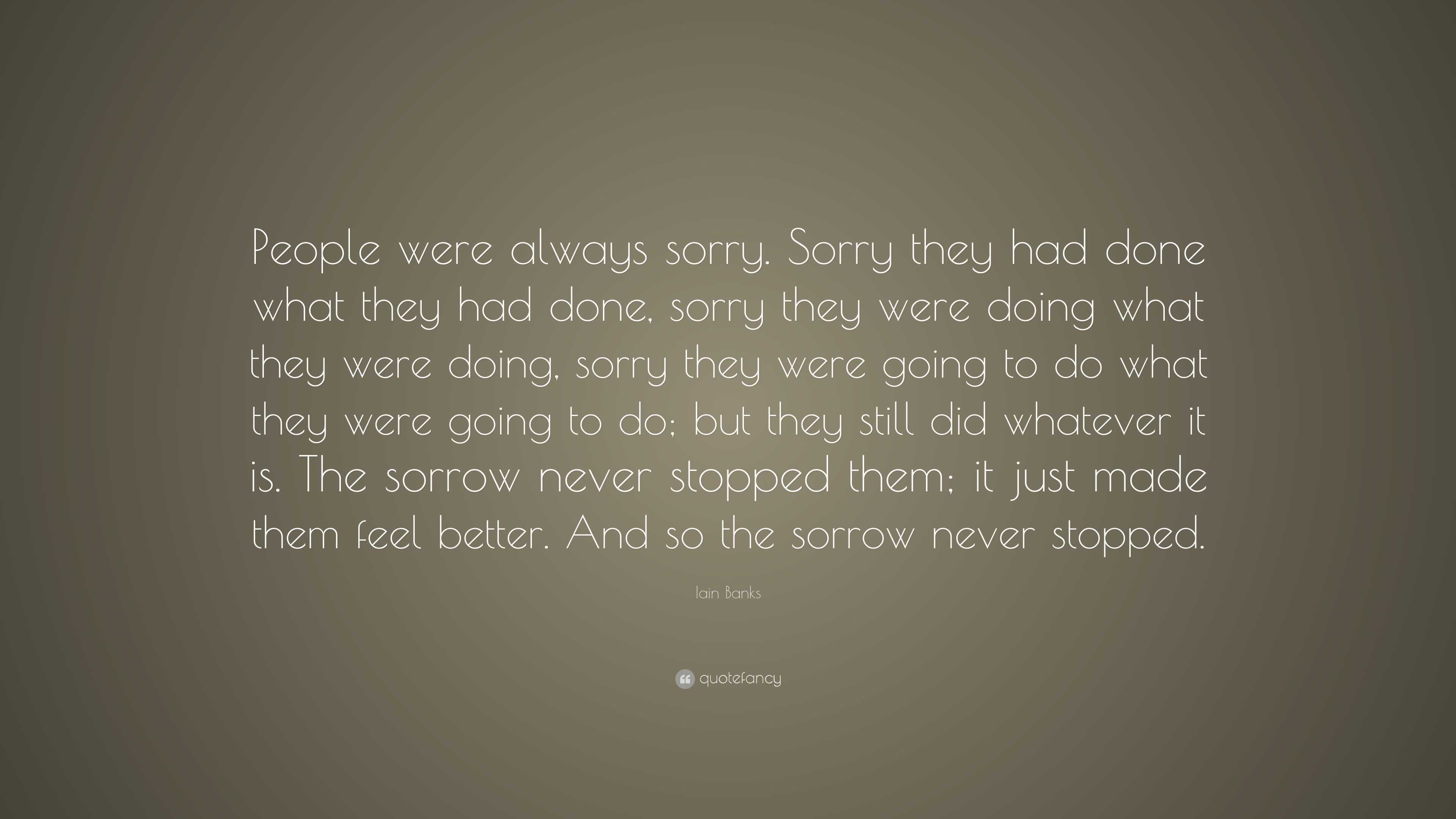 Iain Banks Quote: “People were always sorry. Sorry they had done what ...