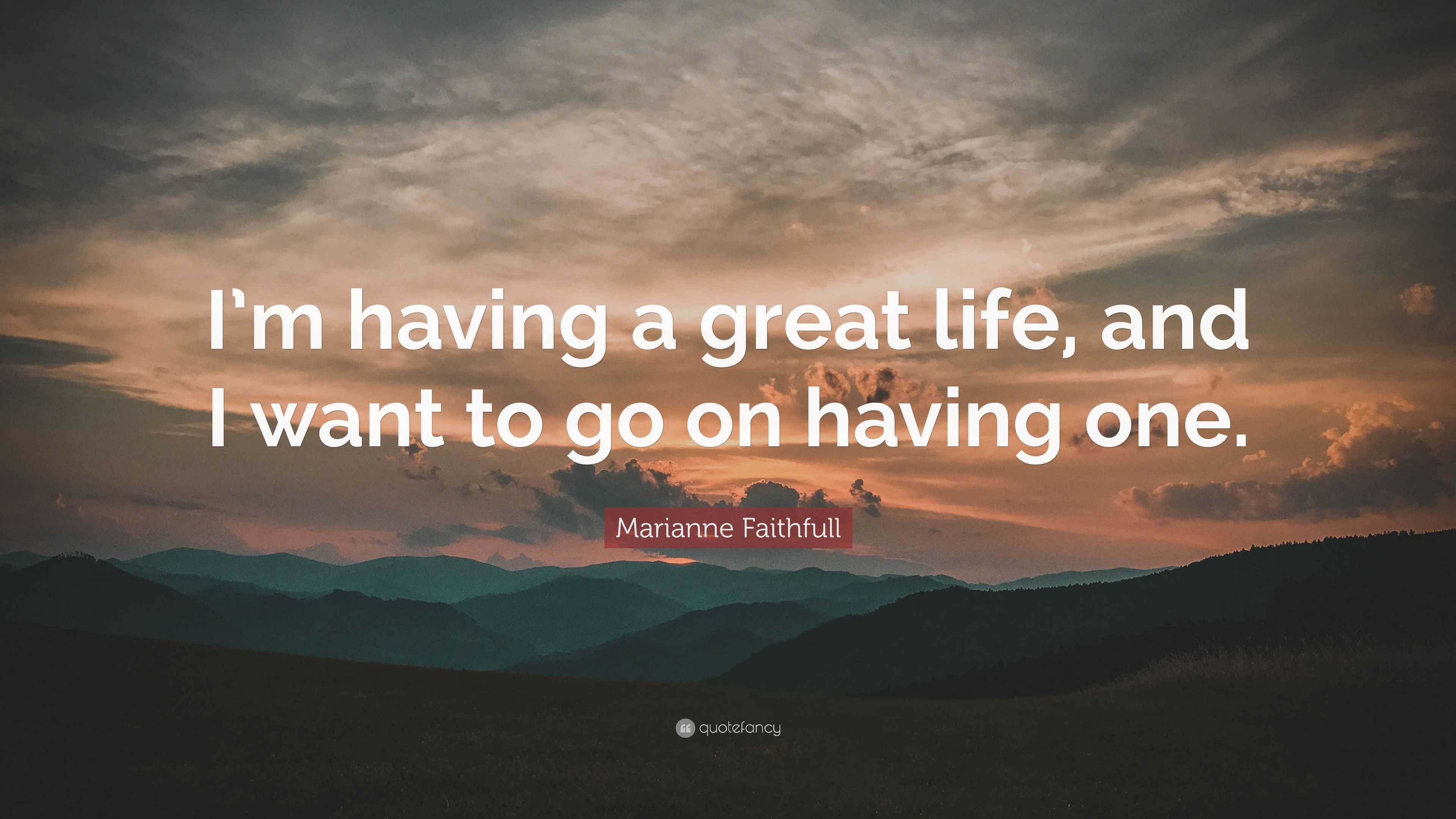 Marianne Faithfull Quote “I m having a great life and I want