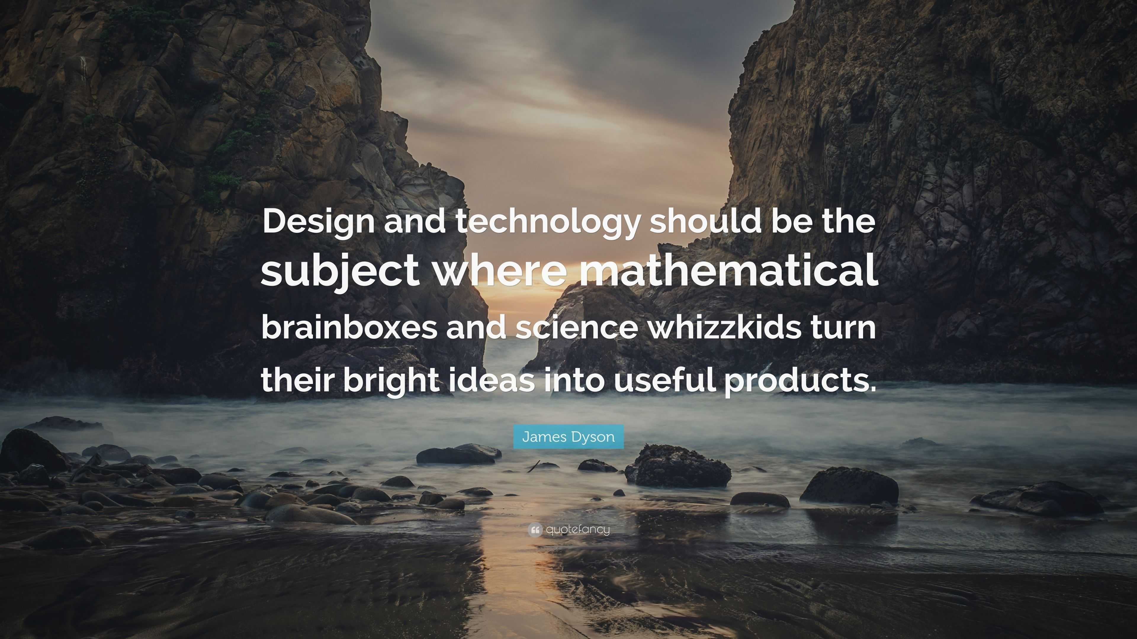 James Dyson Quote: “Design and technology should be the subject where  mathematical brainboxes and science whizzkids turn their bright ideas ...”