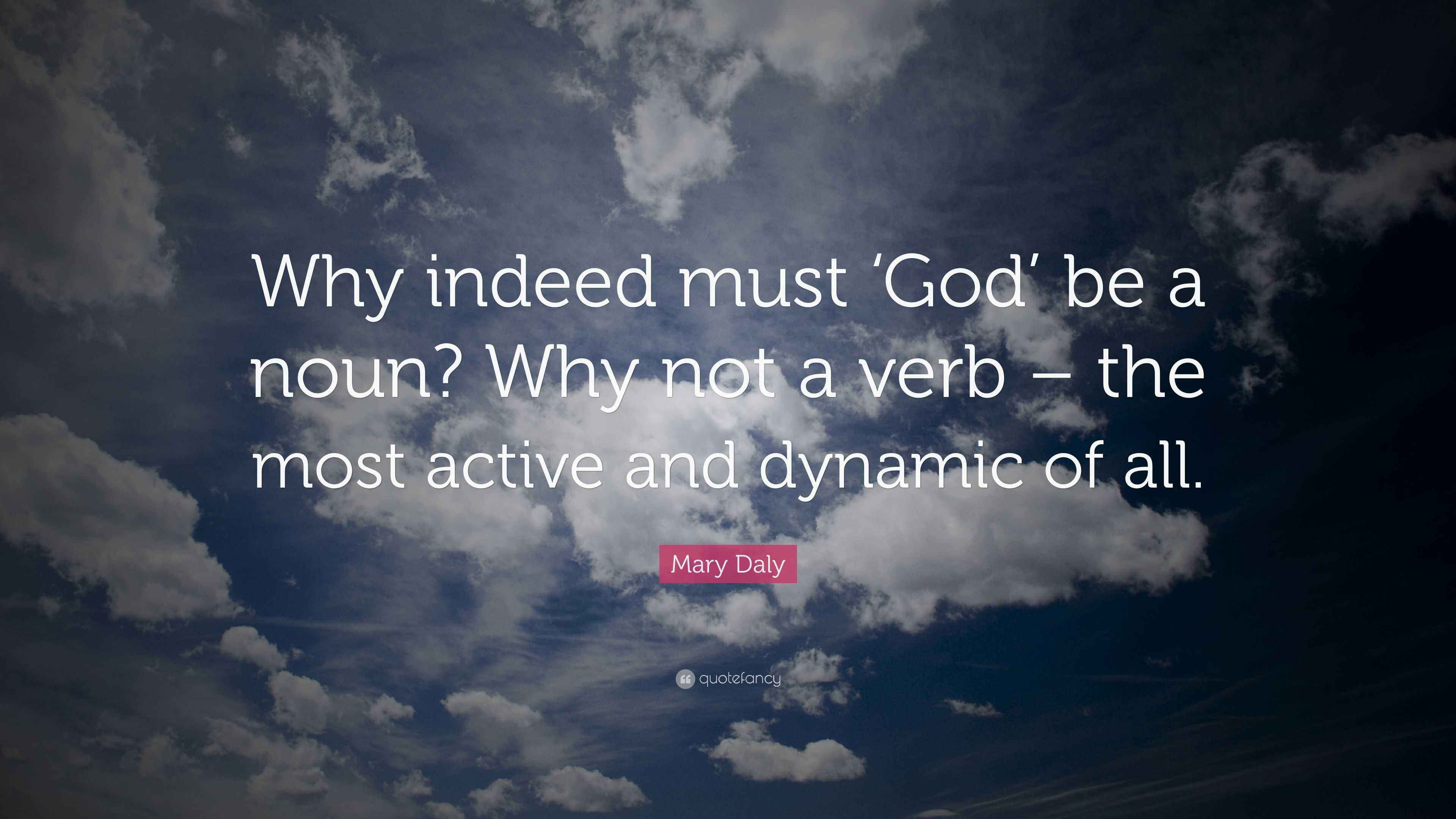 Mary Daly Quote “Why indeed must ‘God’ be a noun? Why not a verb the