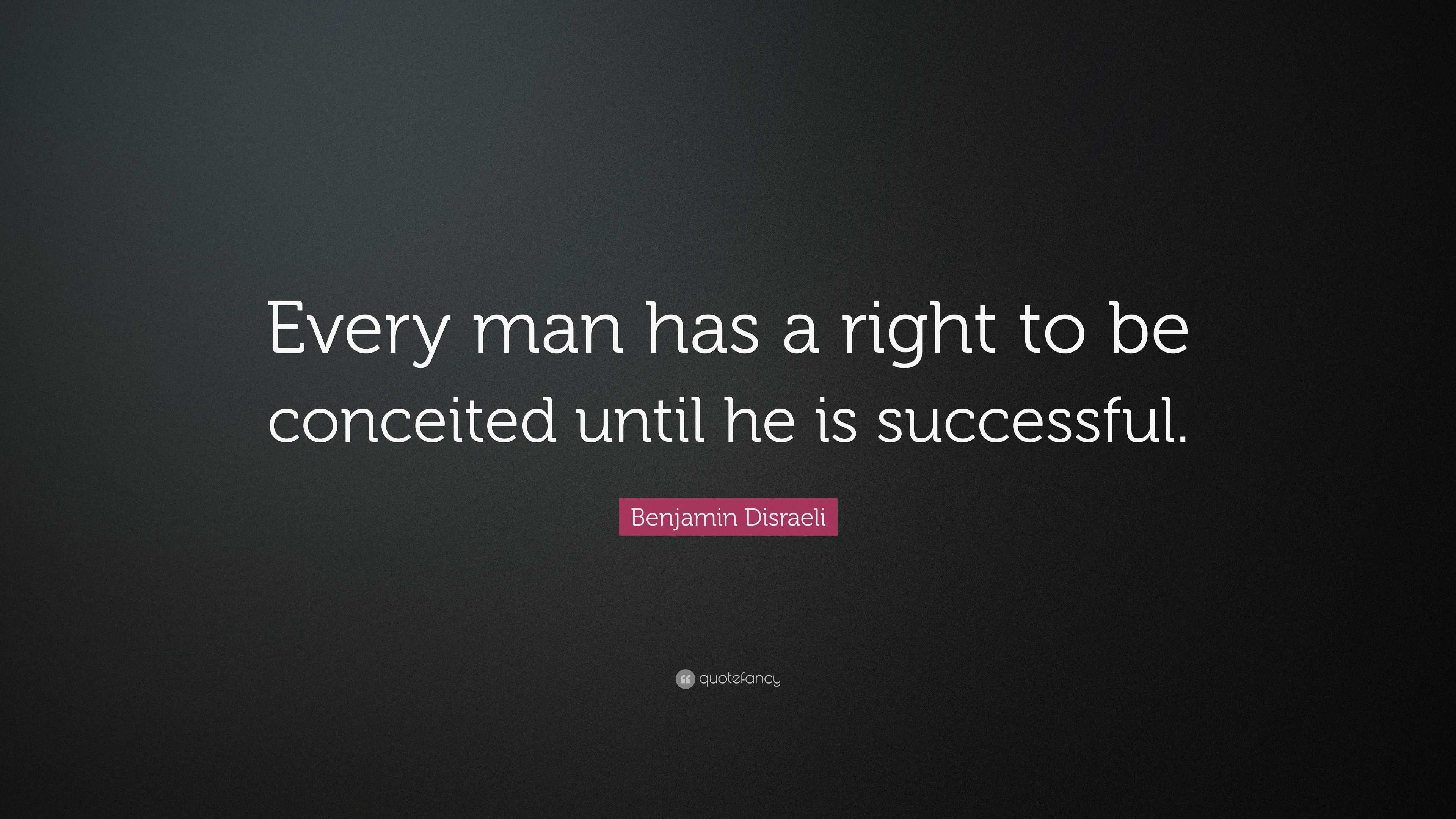 Benjamin Disraeli Quote: “Every man has a right to be conceited until ...