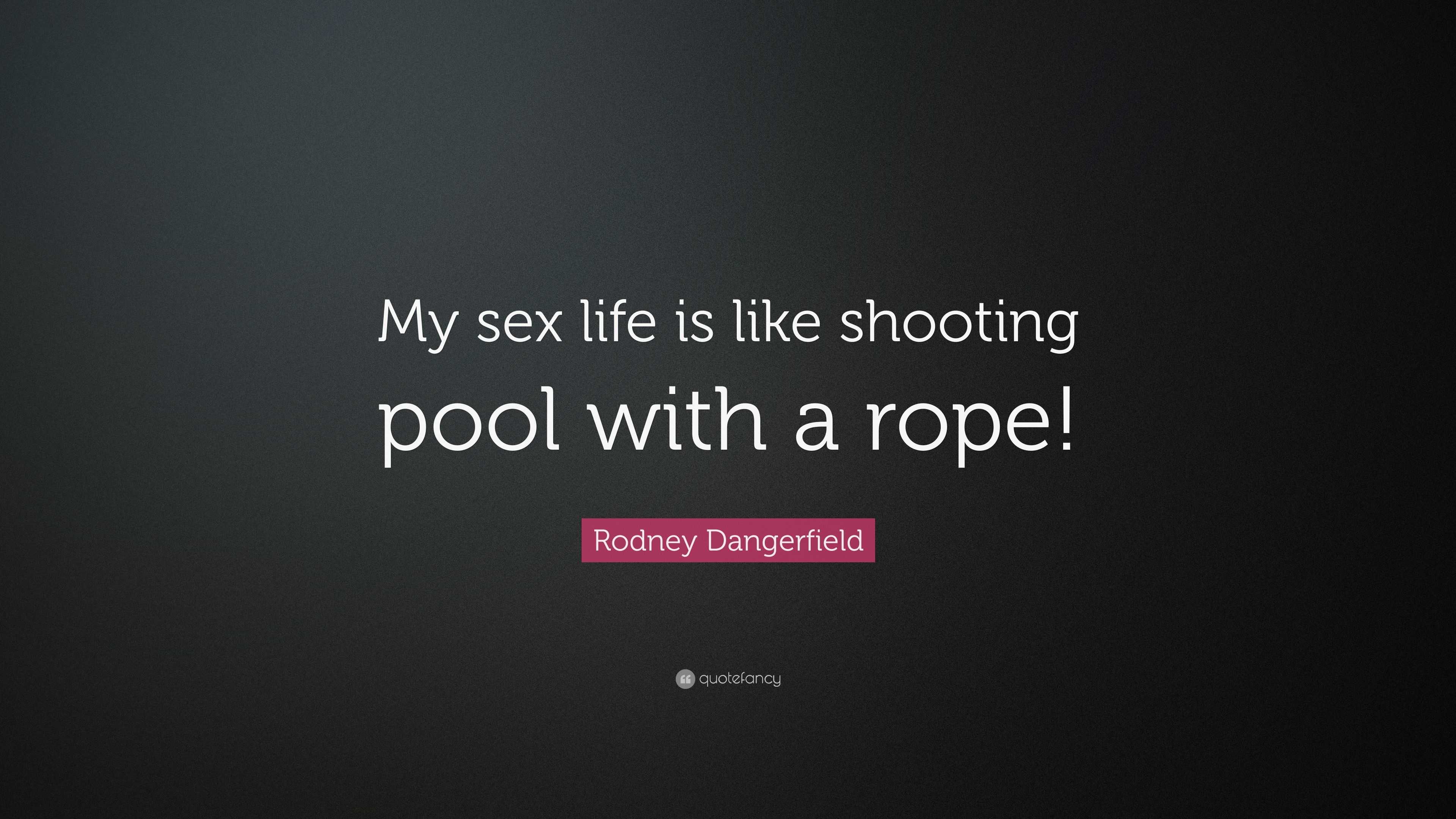 Rodney Dangerfield Quote: “My sex life is like shooting pool with a rope!”