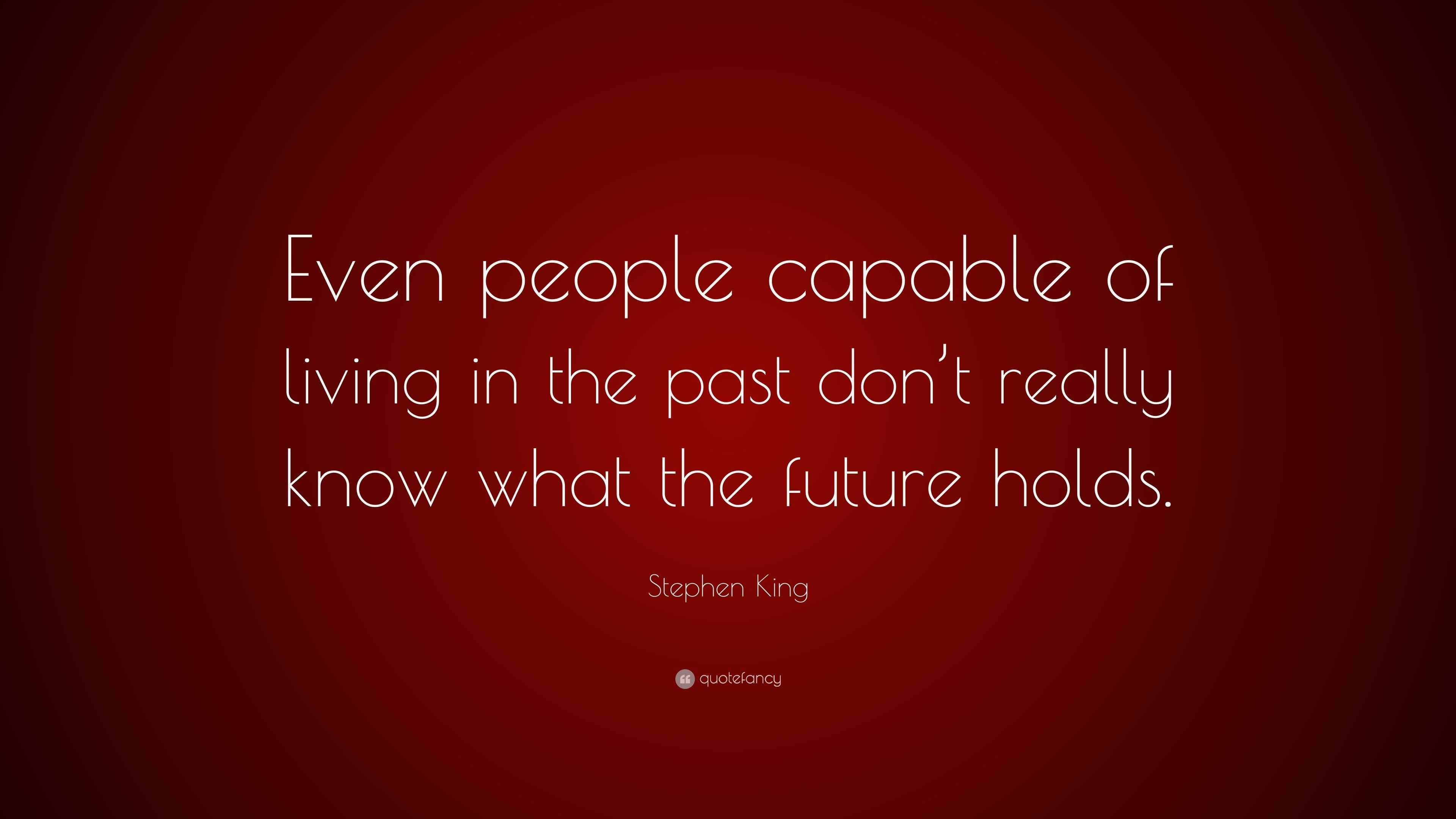 Stephen King Quote: “Even people capable of living in the past don’t ...