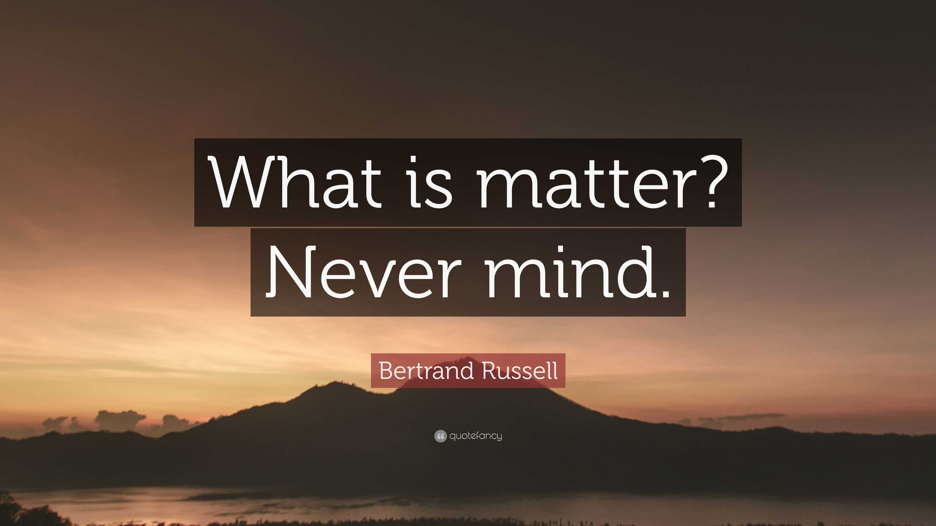 Bertrand Russell Quote: “What is matter? Never mind.”