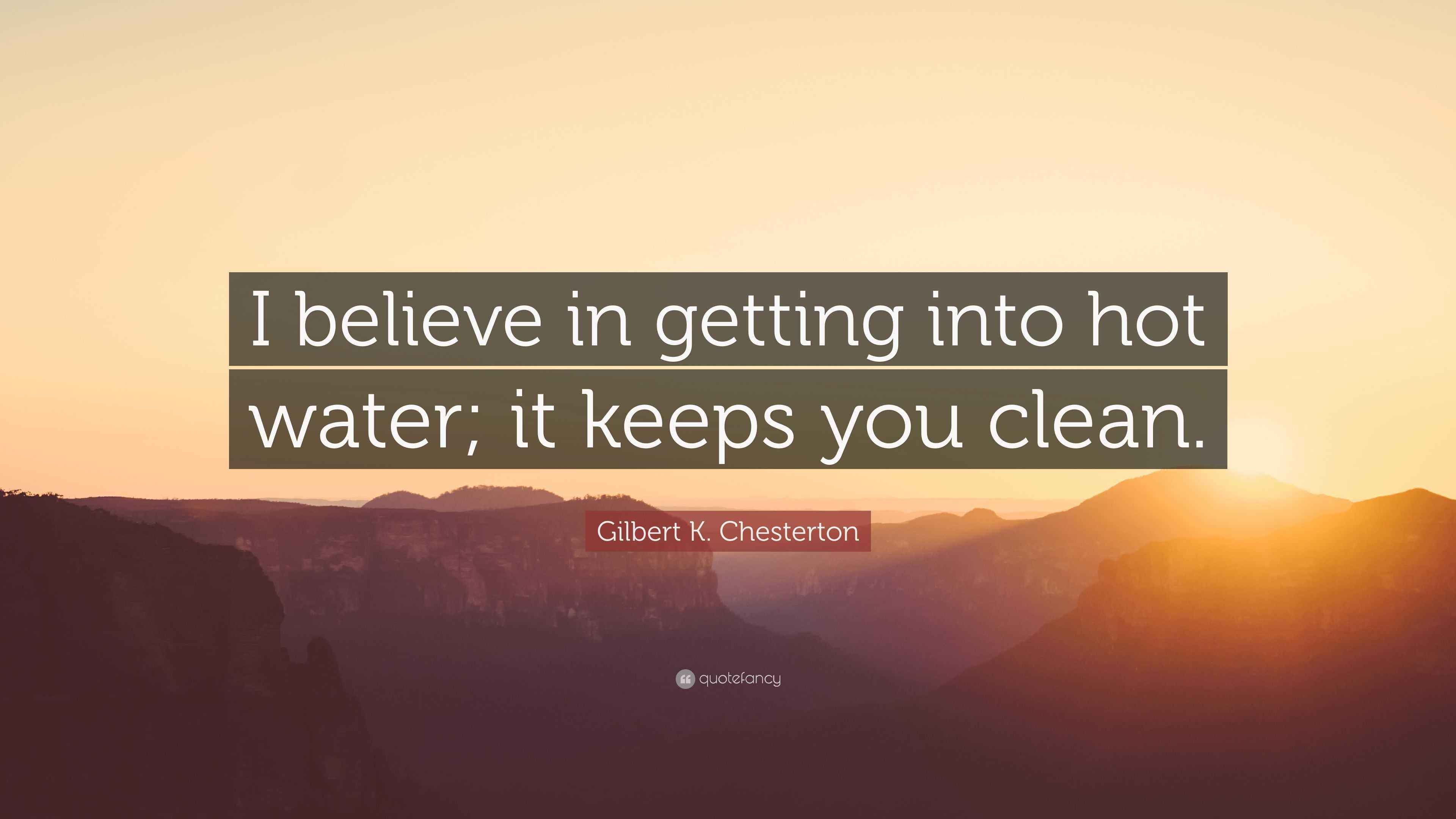 Gilbert K. Chesterton Quote “I believe in getting into hot water; it keeps you clean.”