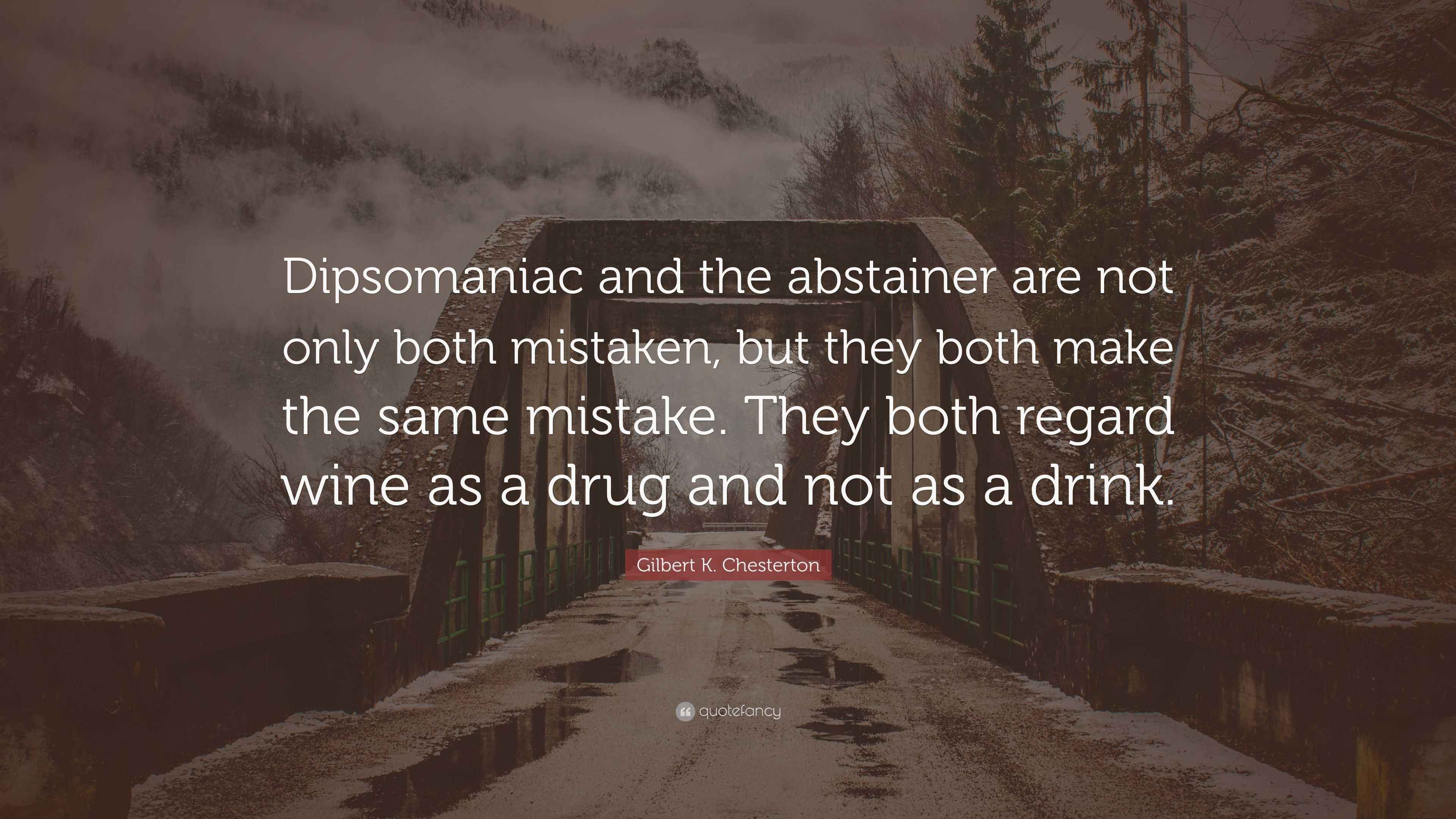 Gilbert K. Chesterton Quote “Dipsomaniac and the abstainer are not