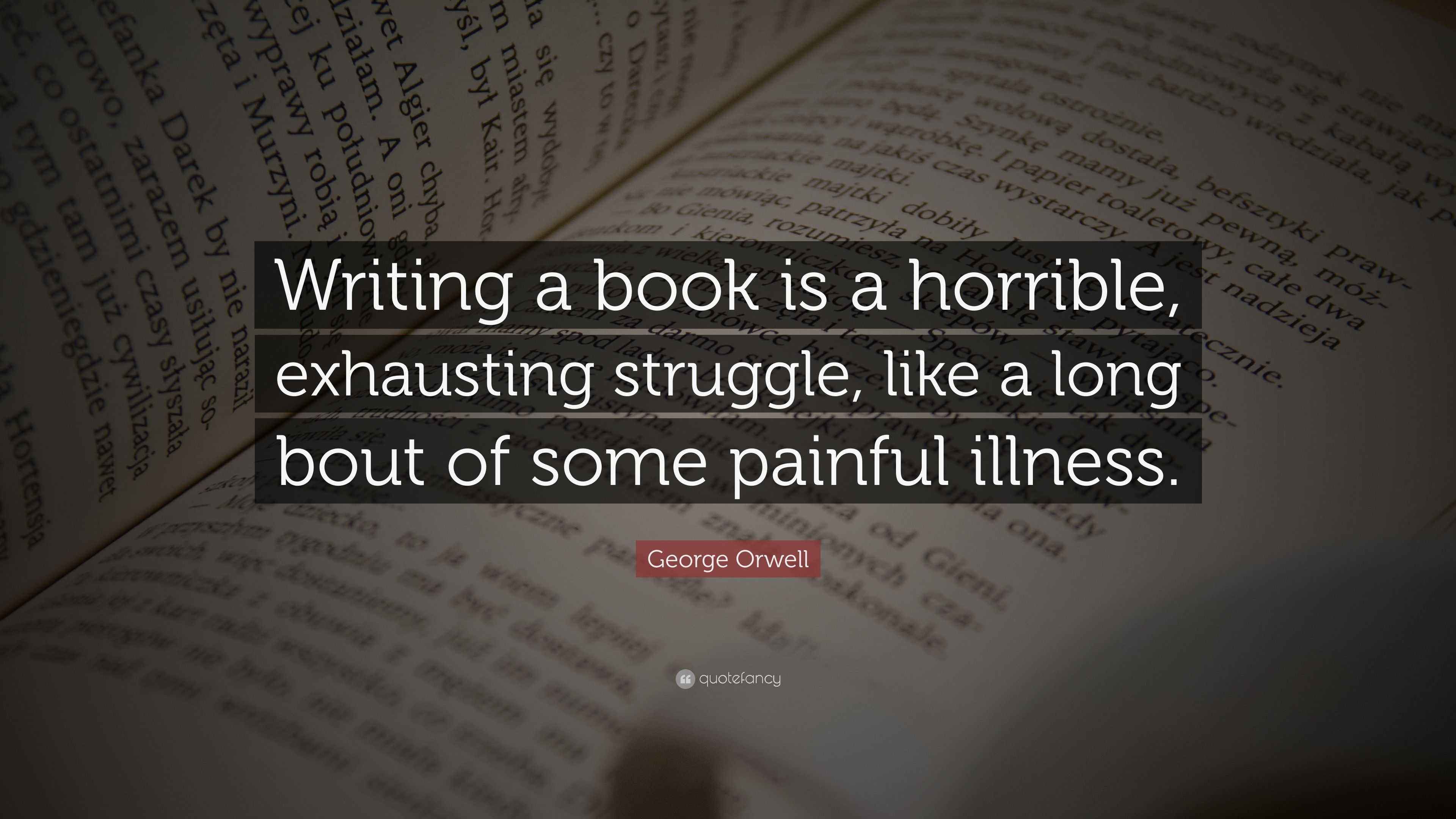 Orwell Quote “Writing a book is a horrible, exhausting struggle