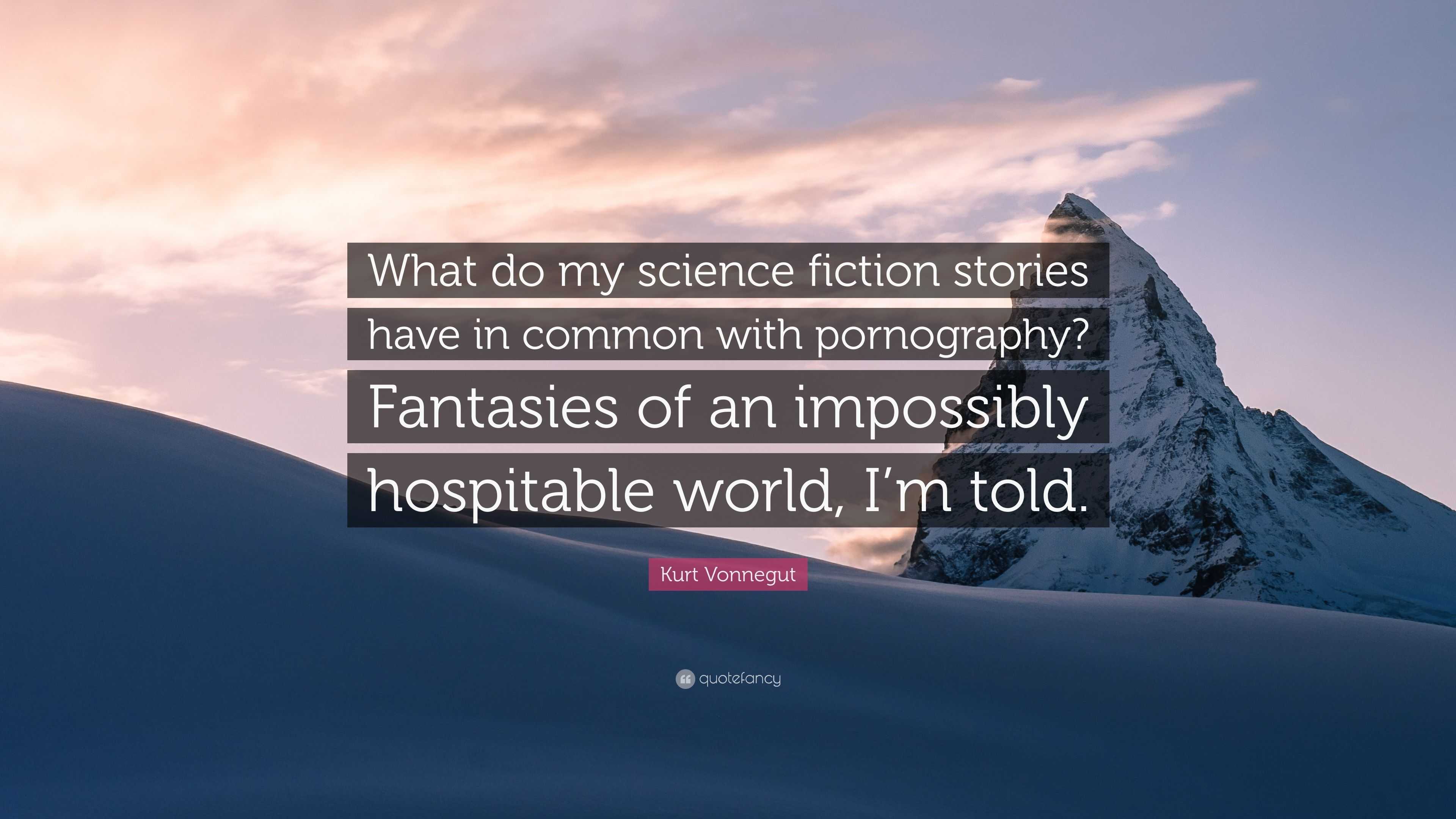 Kurt Vonnegut Quote: â€œWhat do my science fiction stories have in common  with pornography? Fantasies of an impossibly hospitable world, I'm tol...â€