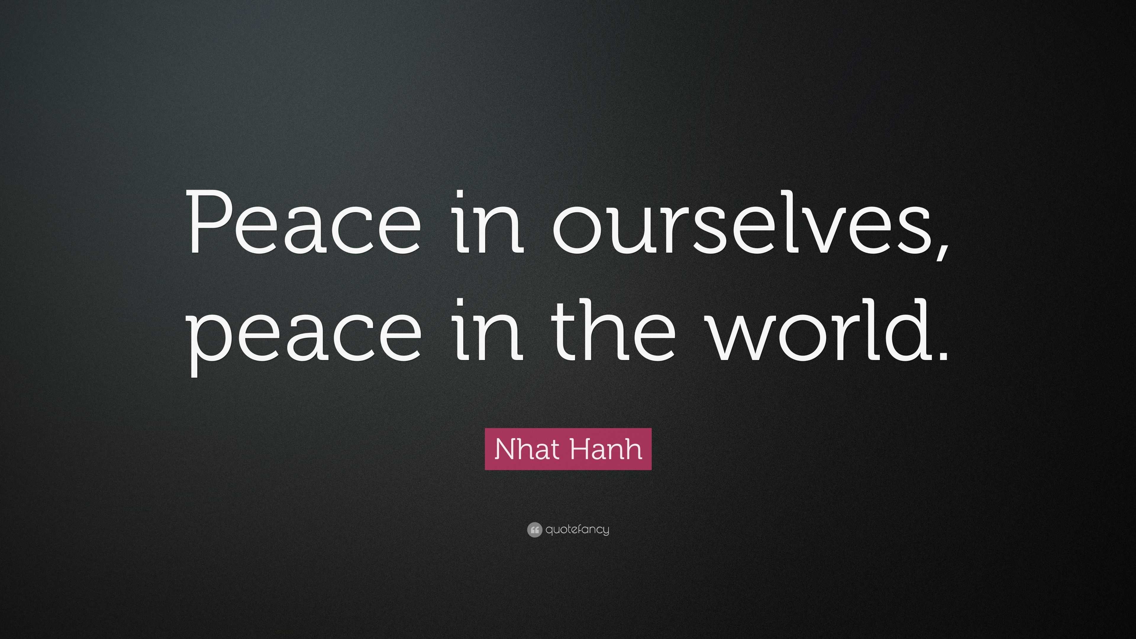 Nhat Hanh Quote: “Peace in ourselves, peace in the world.”