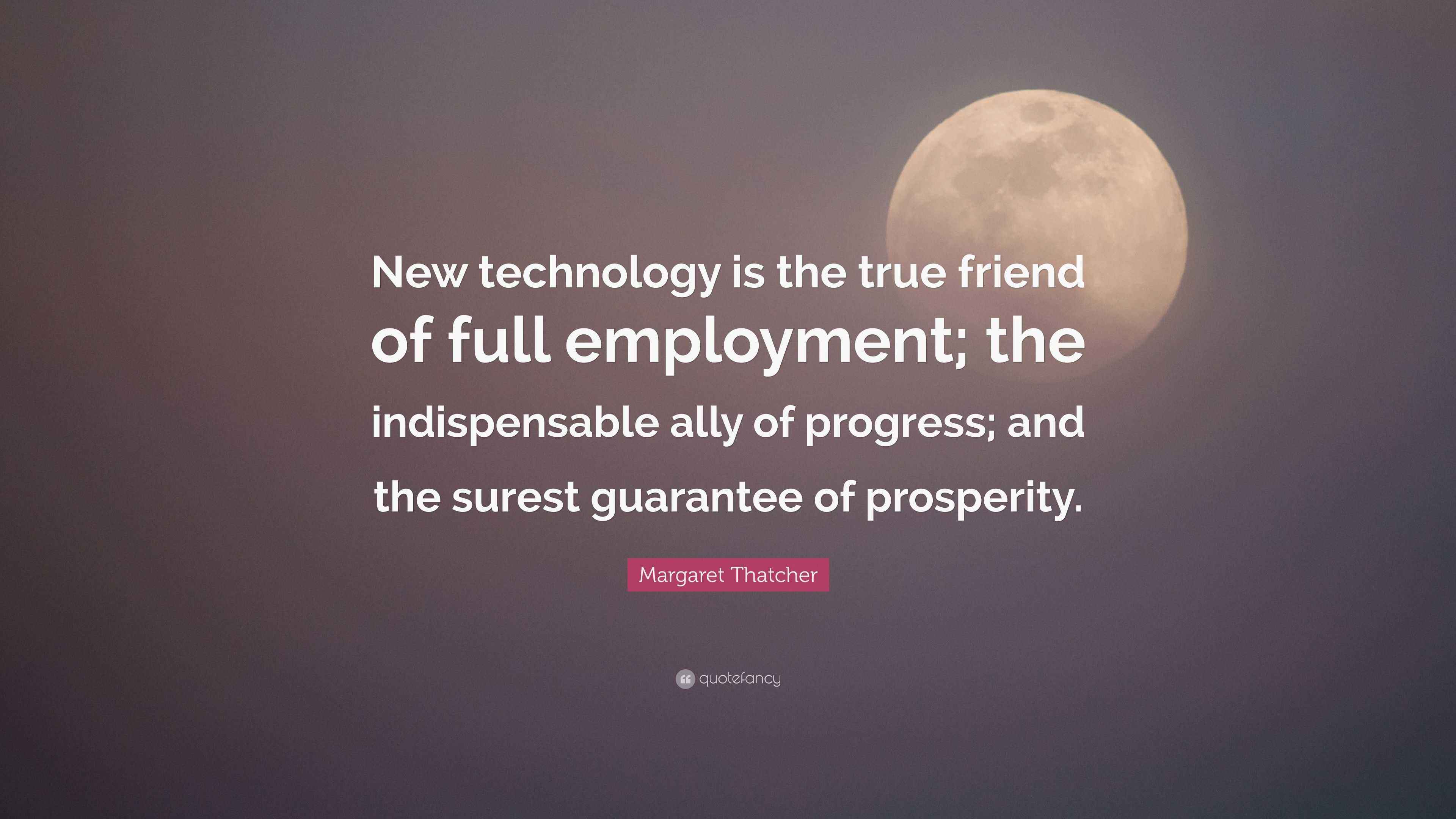 Margaret Thatcher Quote “New technology is the true friend of full