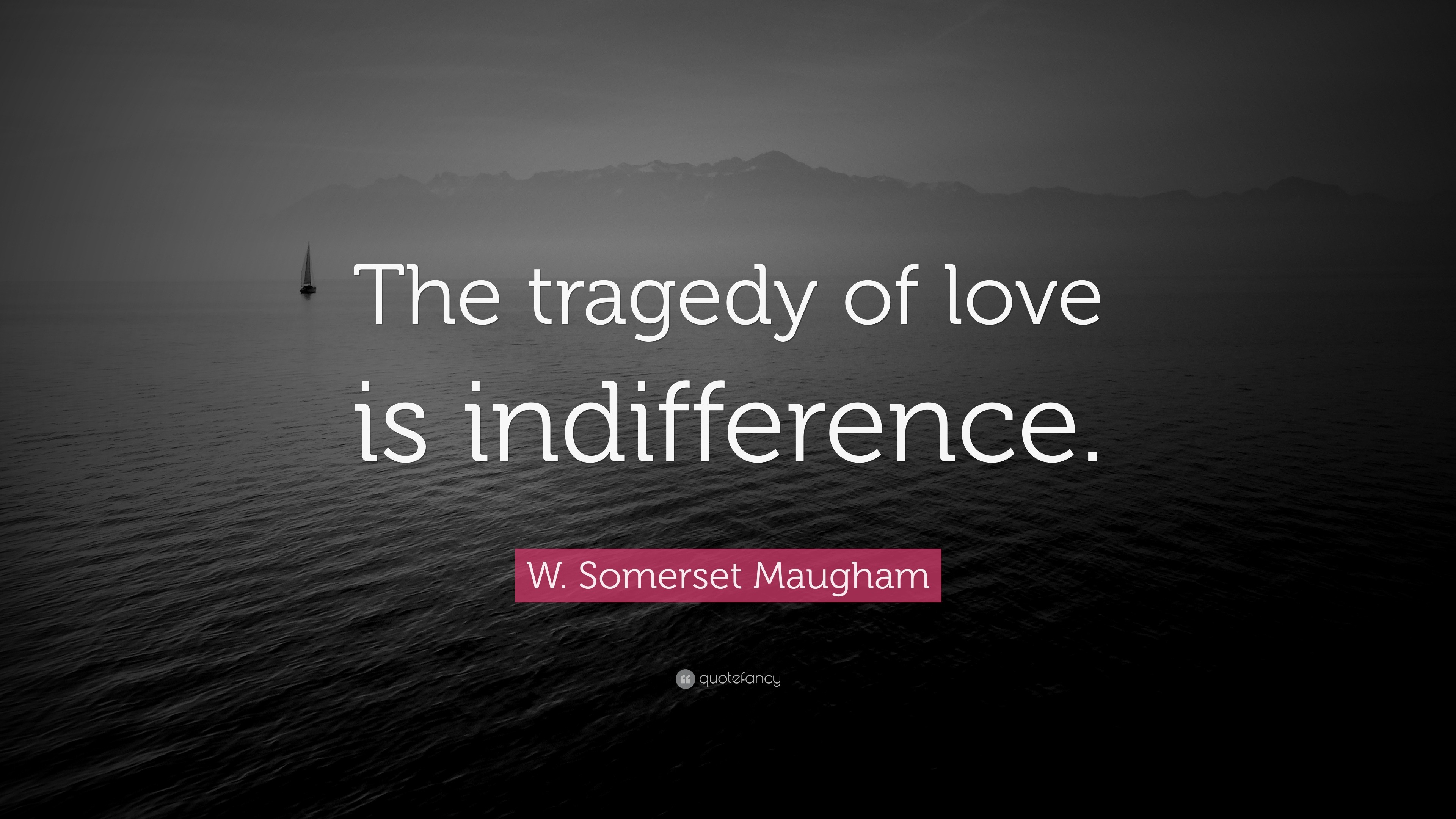 W. Somerset Maugham Quote: “The tragedy of love is indifference.”