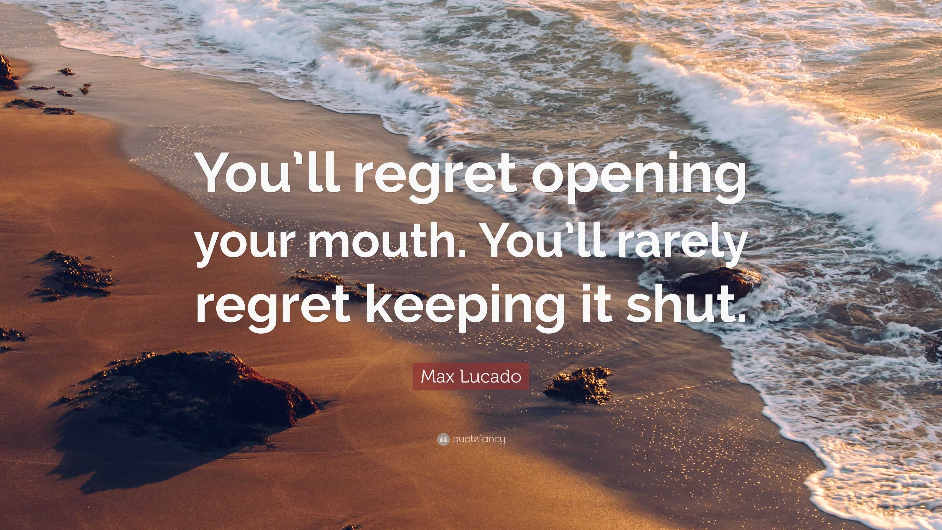 Max Lucado Quote: “you’ll Regret Opening Your Mouth. You’ll Rarely 