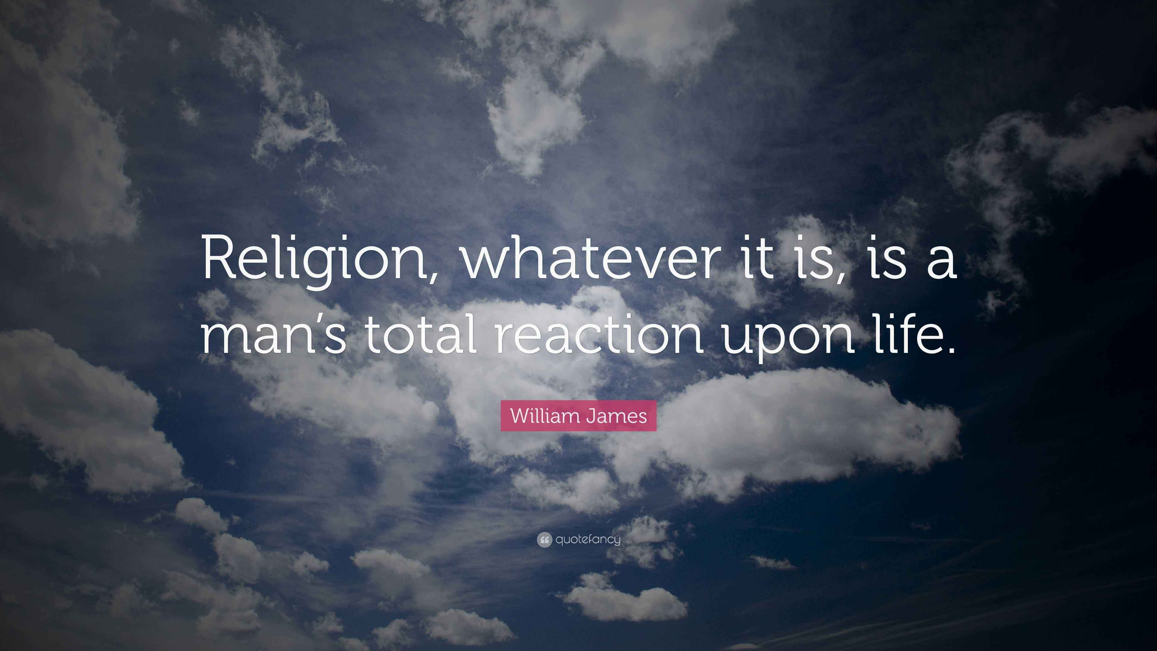 William James Quote: “Religion, whatever it is, is a man’s total