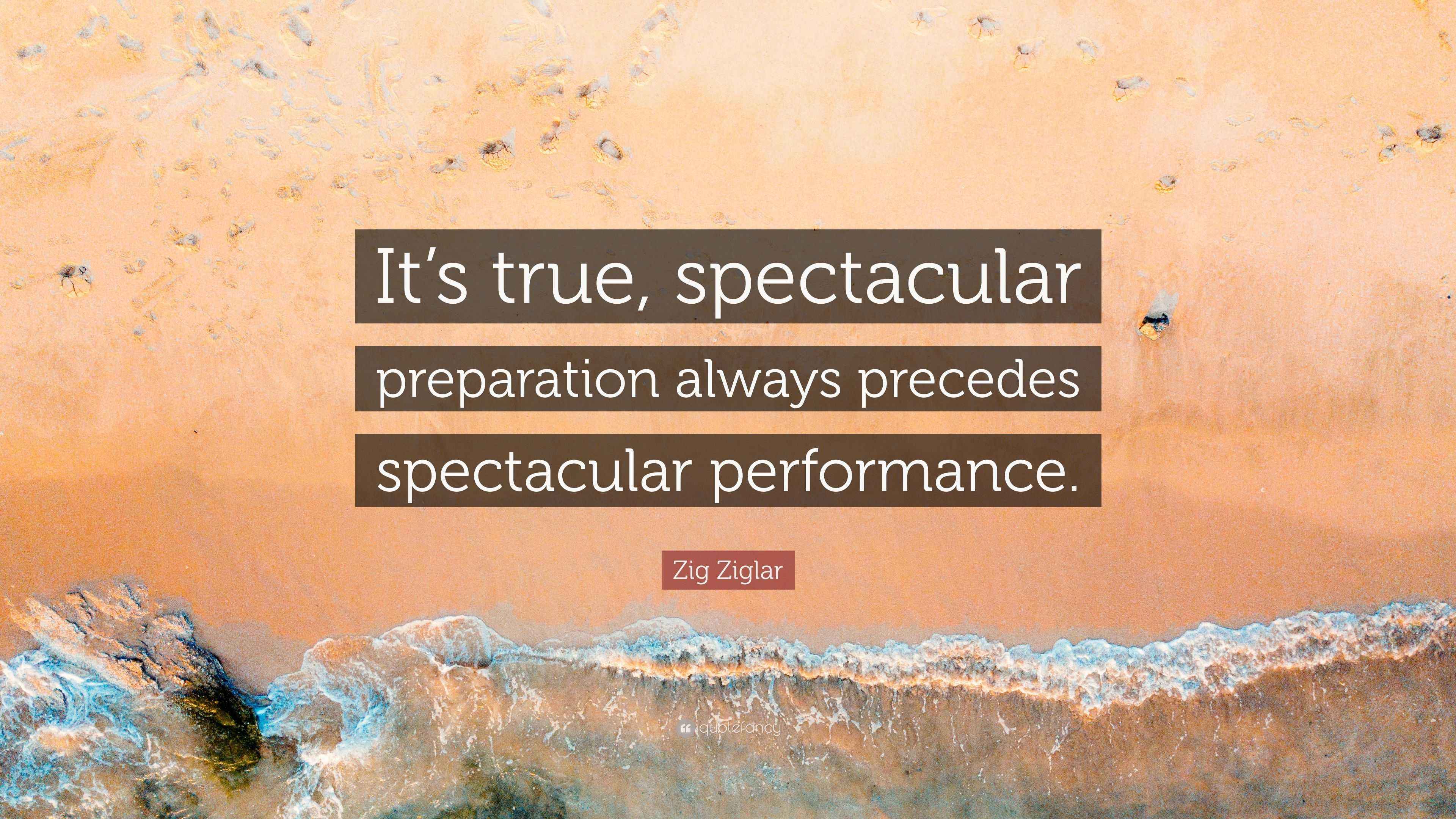 Zig Ziglar Quote: “It's true, spectacular preparation always precedes  spectacular performance.”, image size:3840x2160