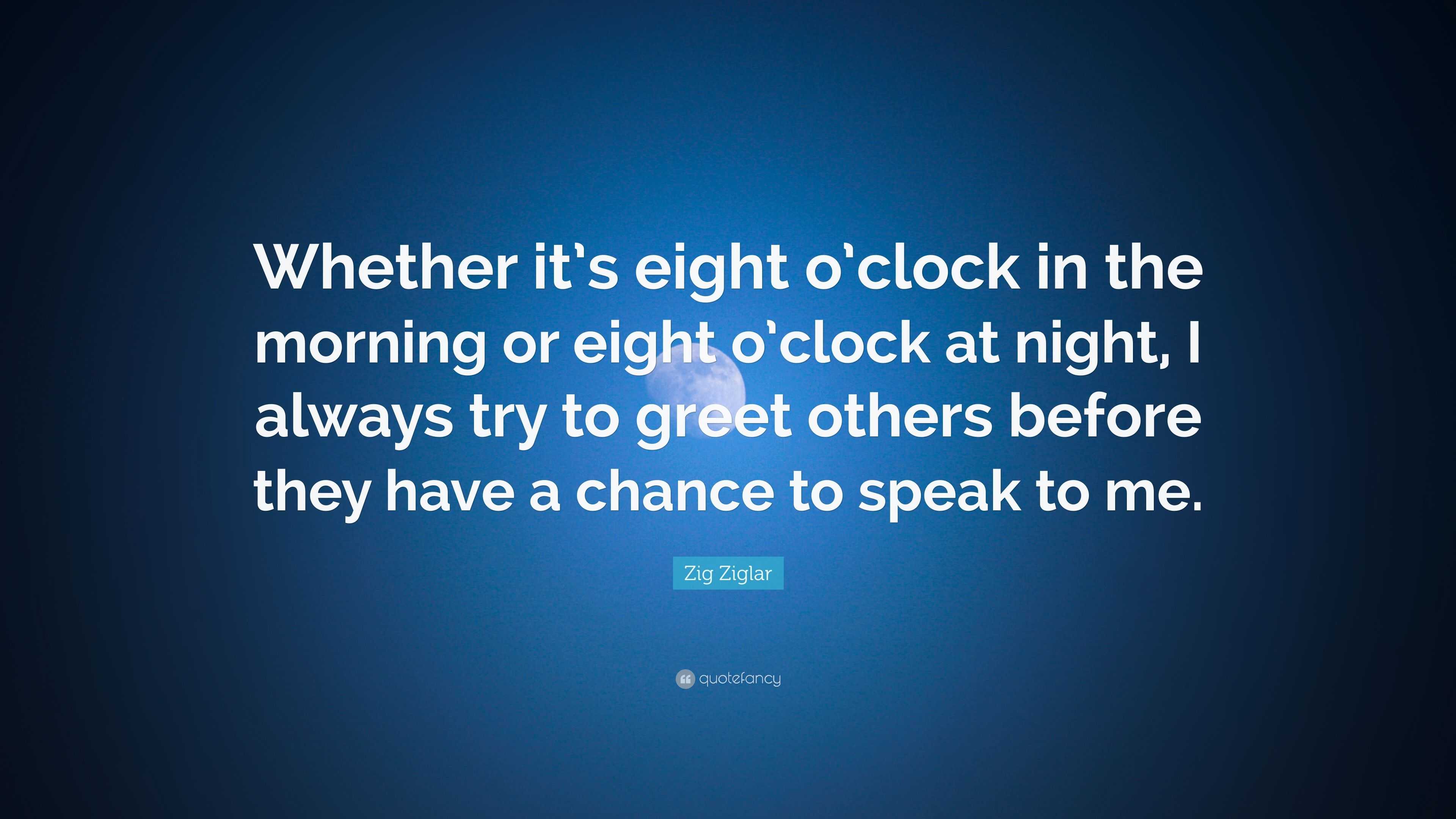 Zig Ziglar Quote: “Whether it’s eight o’clock in the morning or eight o