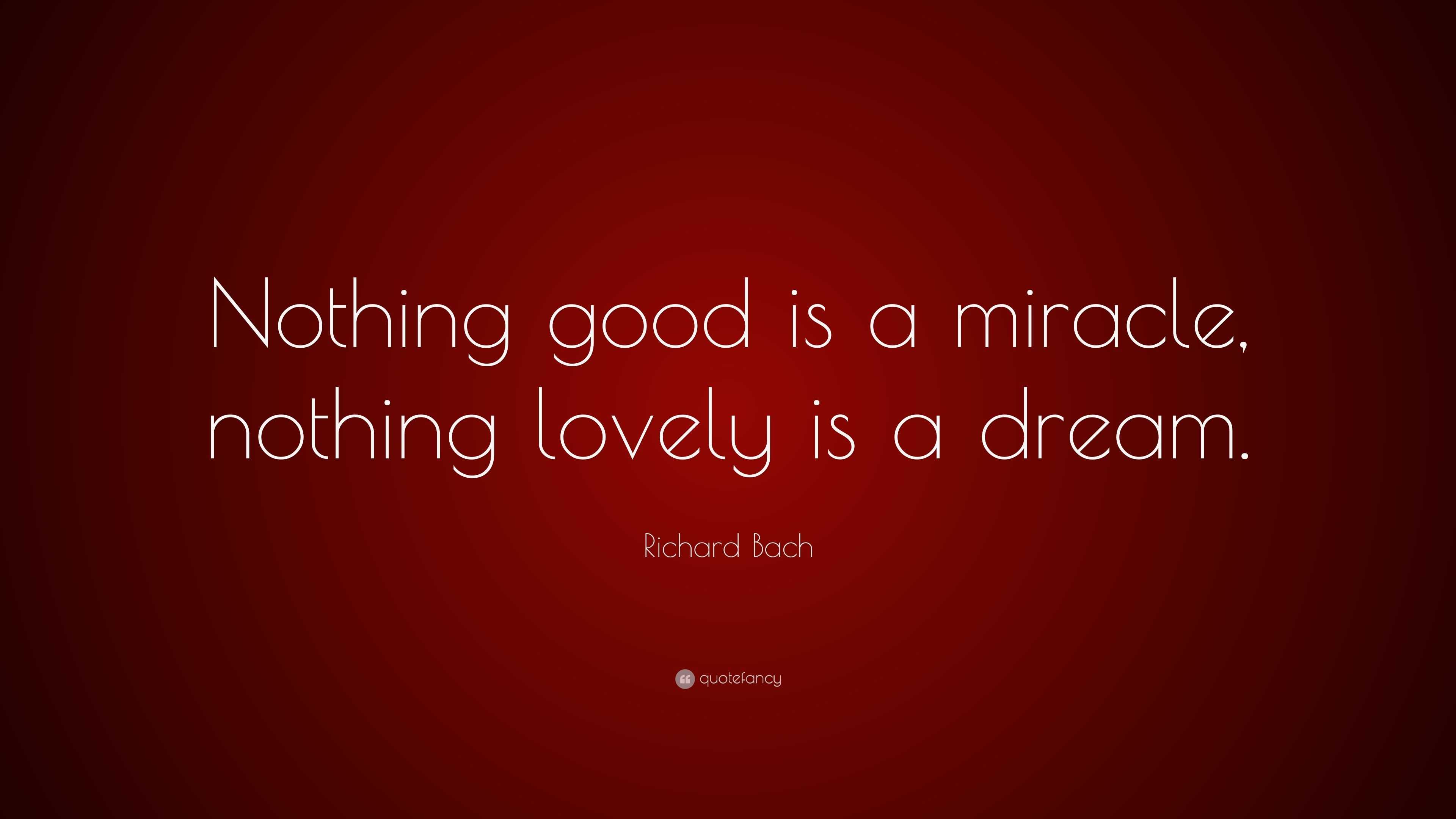 Richard Bach Quote: “Nothing good is a miracle, nothing lovely is a dream.”