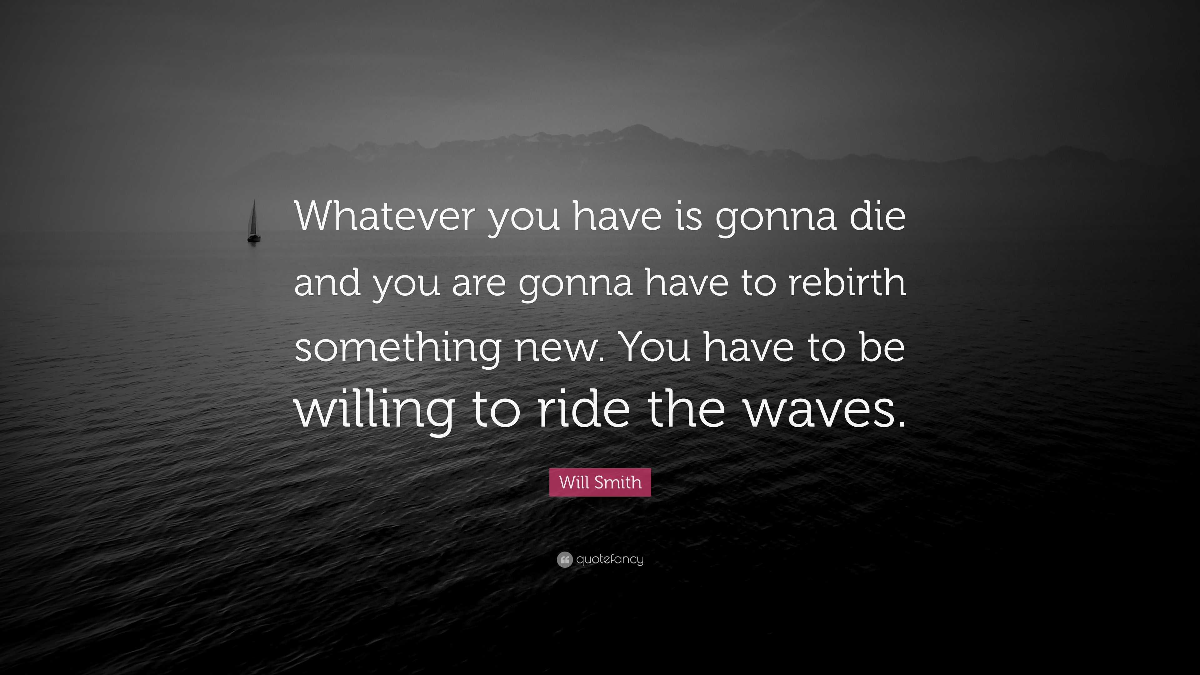 Rebirth Rising Quote Will Smith Quote: “Whatever you have is gonna die and you are gonna ...