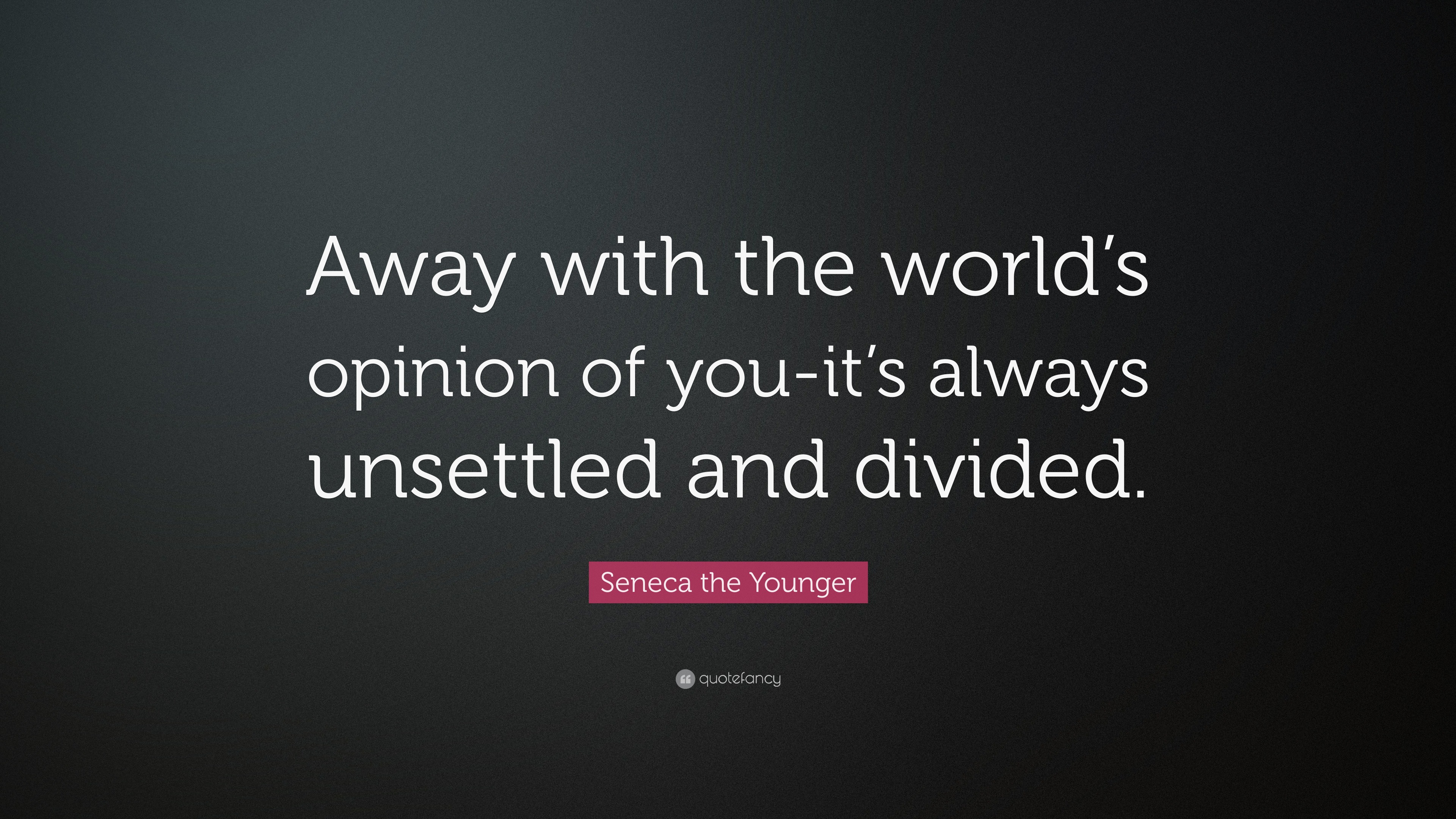 Seneca The Younger Quote: “away With The World’s Opinion Of You-it’s 