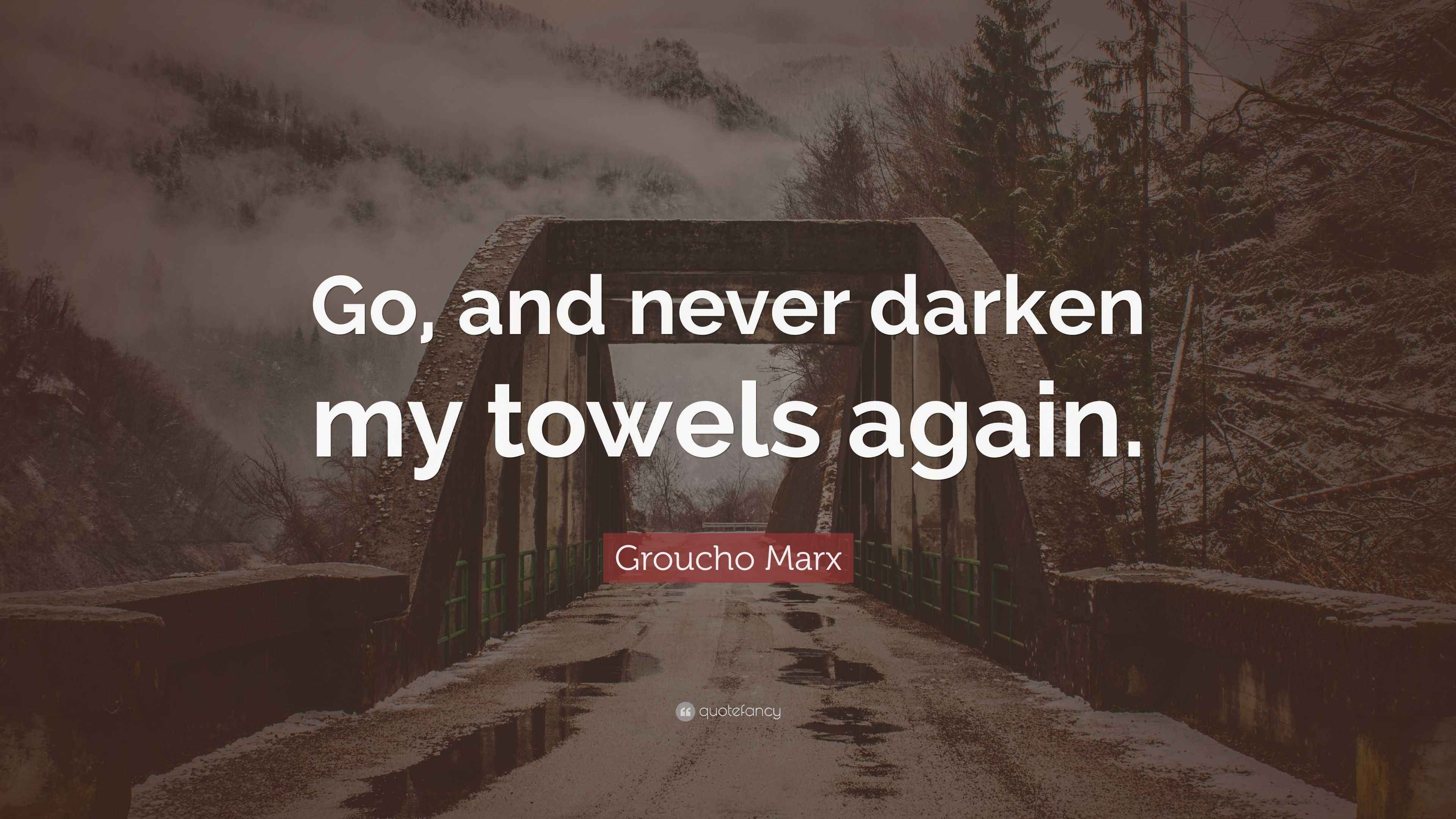 Groucho Marx Quote “Go, and never darken my towels again.”