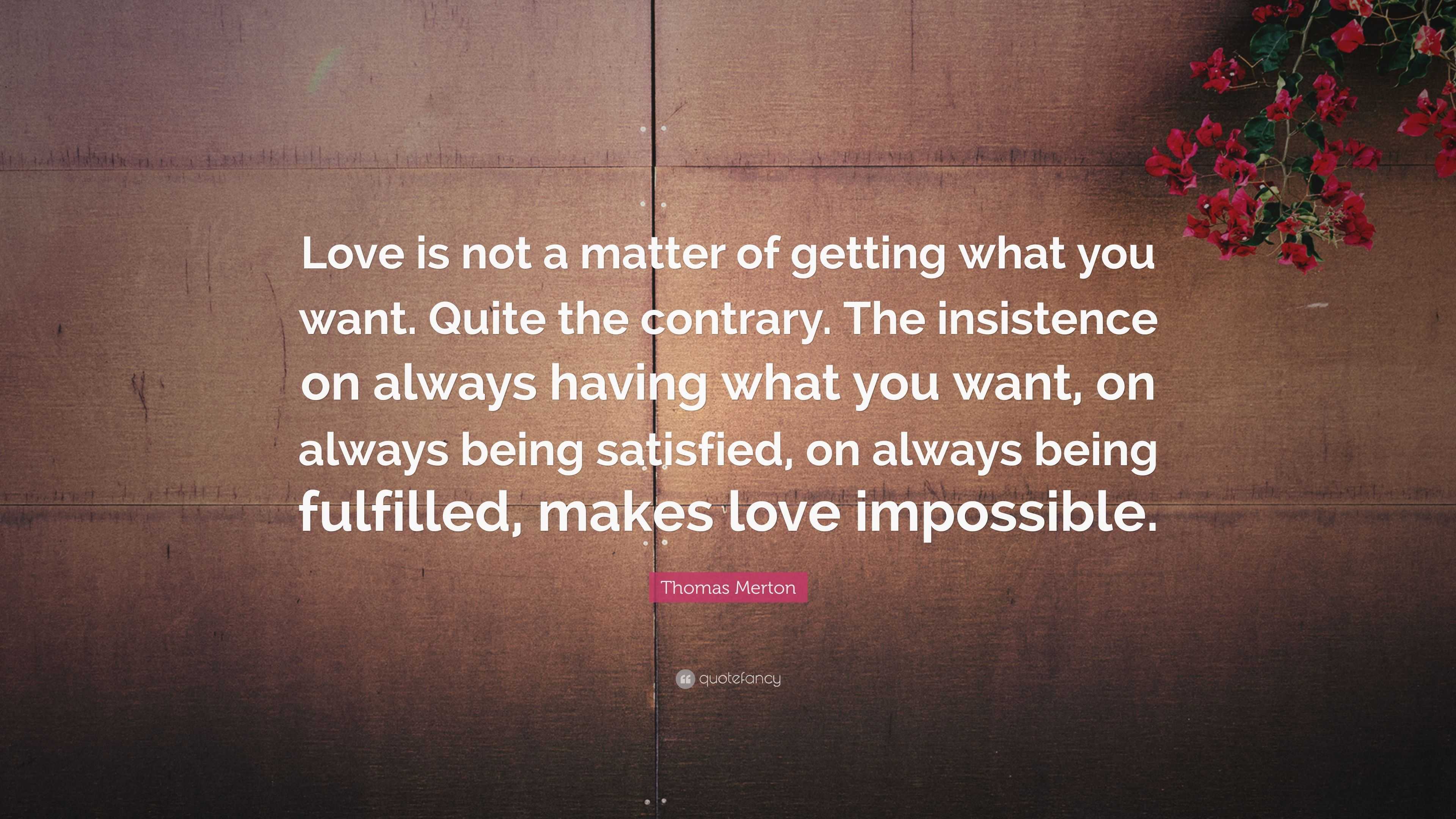 Thomas Merton Quote: “Love is not a matter of getting what you want ...