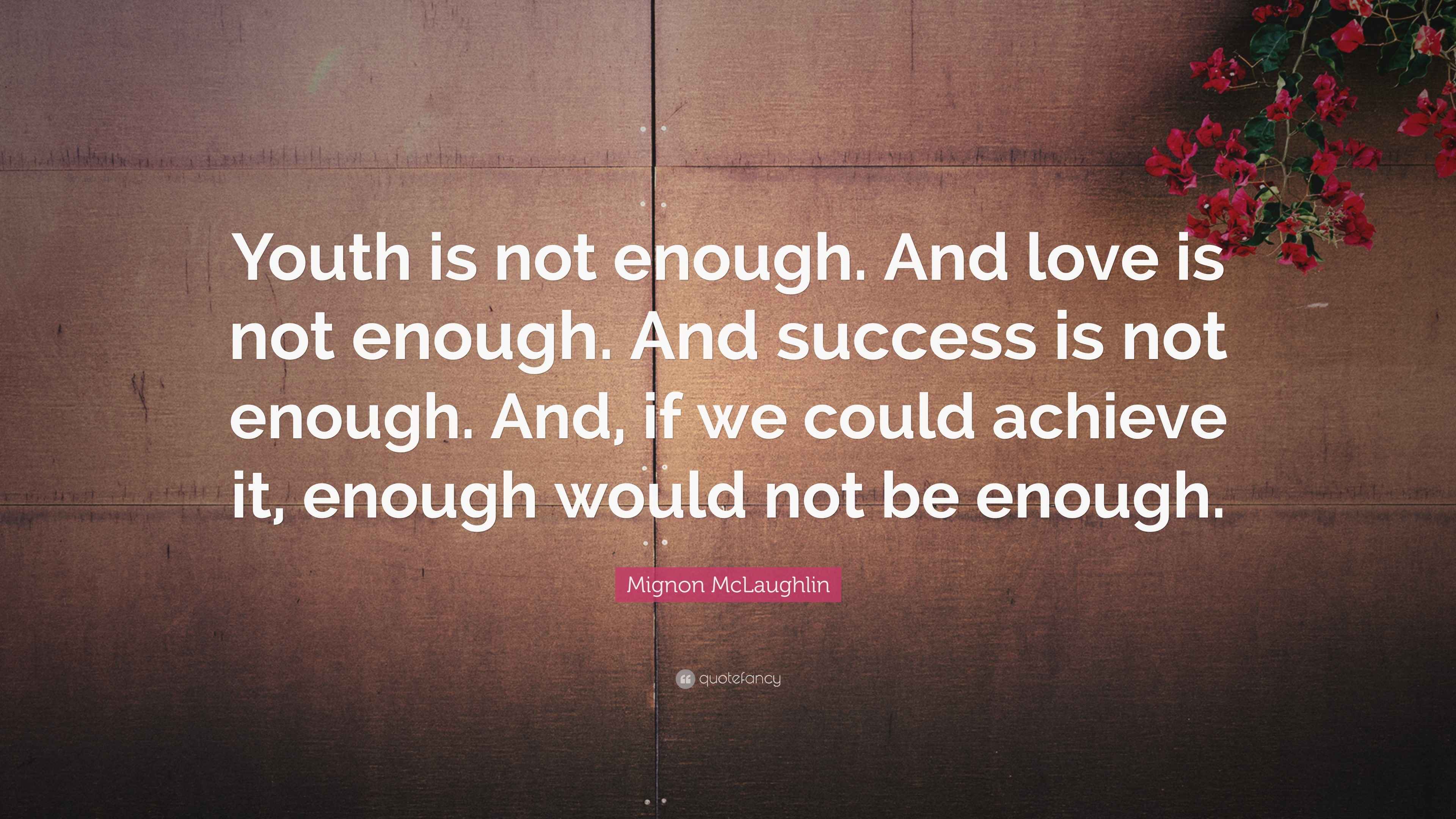 Mignon McLaughlin Quote “Youth is not enough. And love is