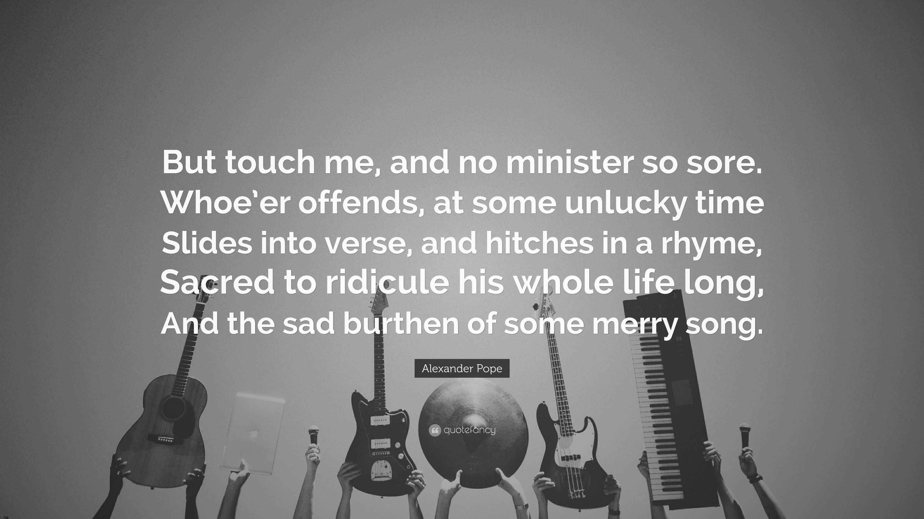 Alexander Pope Quote “But touch me, and no minister so sore. Whoe’er offends, at some unlucky