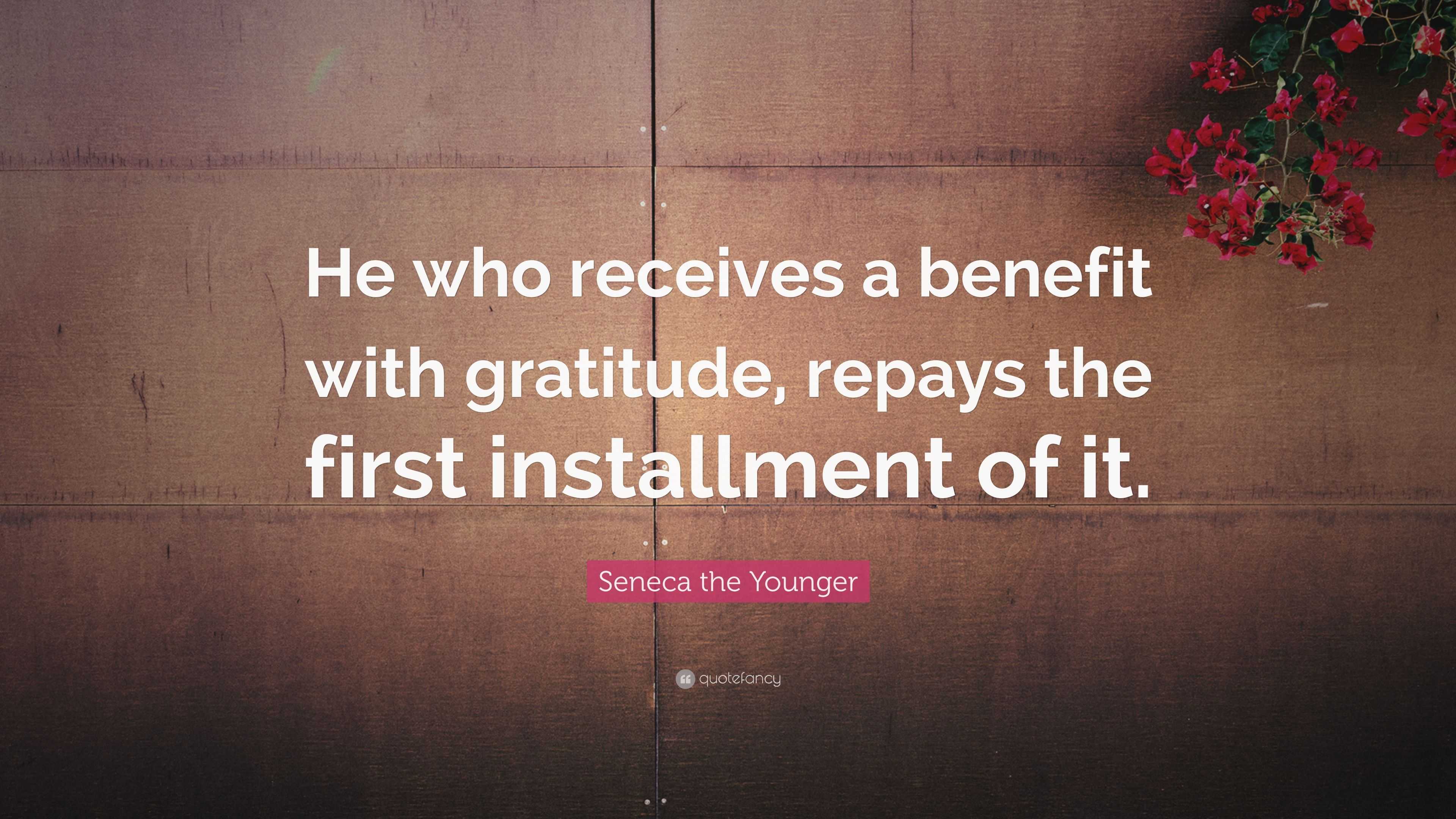 Seneca the Younger Quote: “He who receives a benefit with gratitude ...