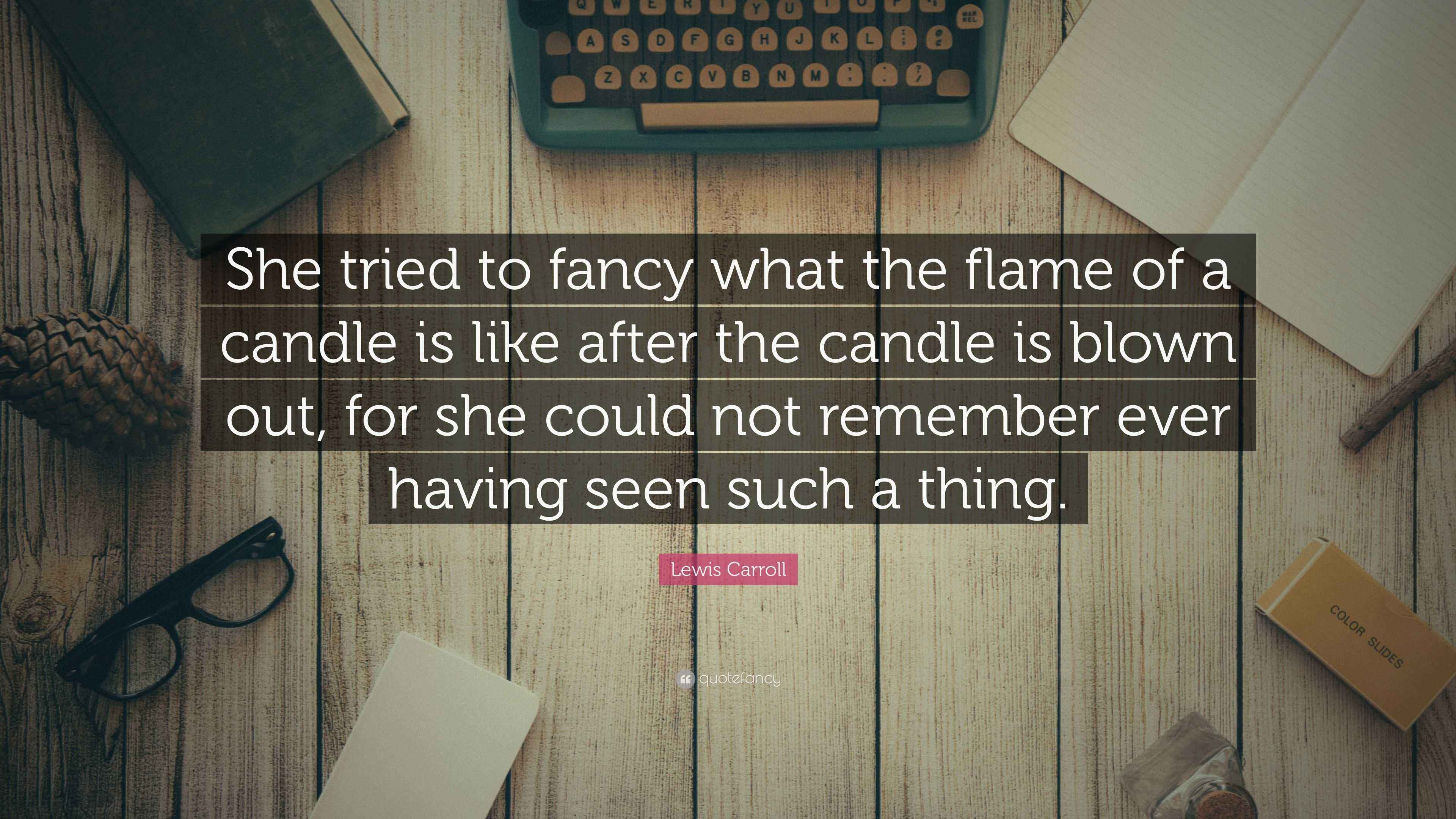 Lewis Carroll Quote “She tried to fancy what the flame of a candle is