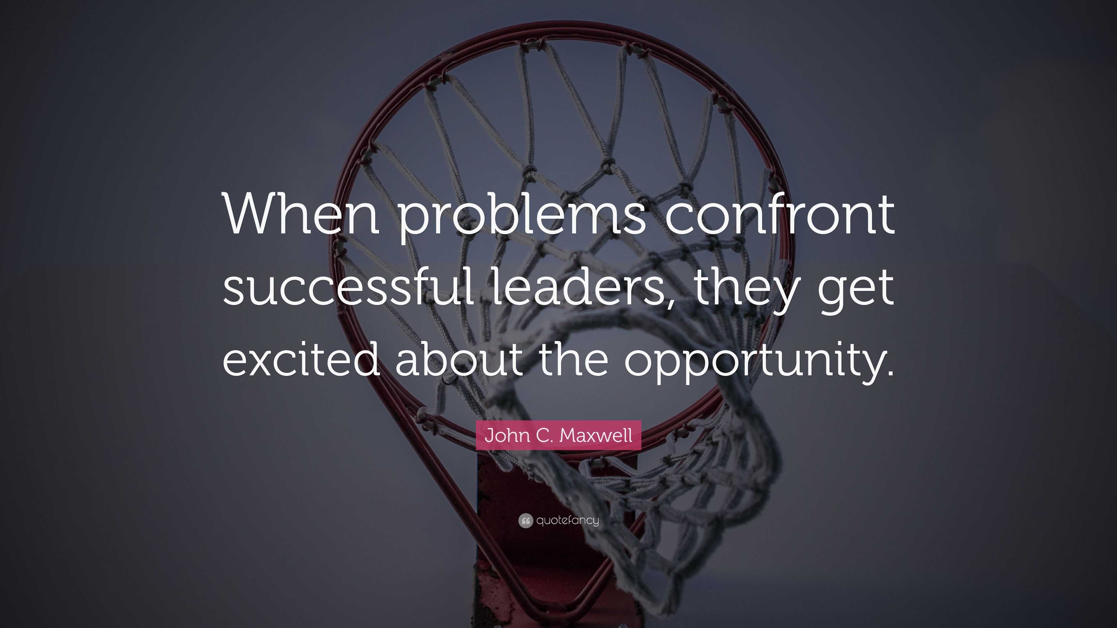 John C. Maxwell Quote: “When problems confront successful leaders, they ...