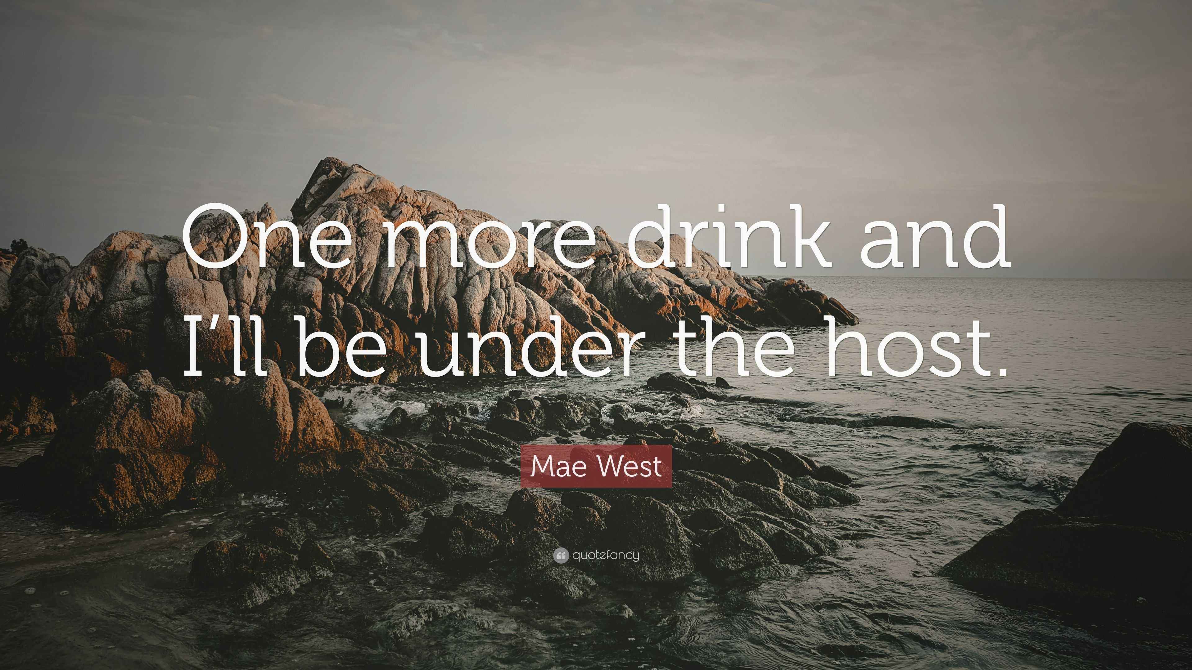 Mae West Quote “One more drink and I’ll be under the host.”